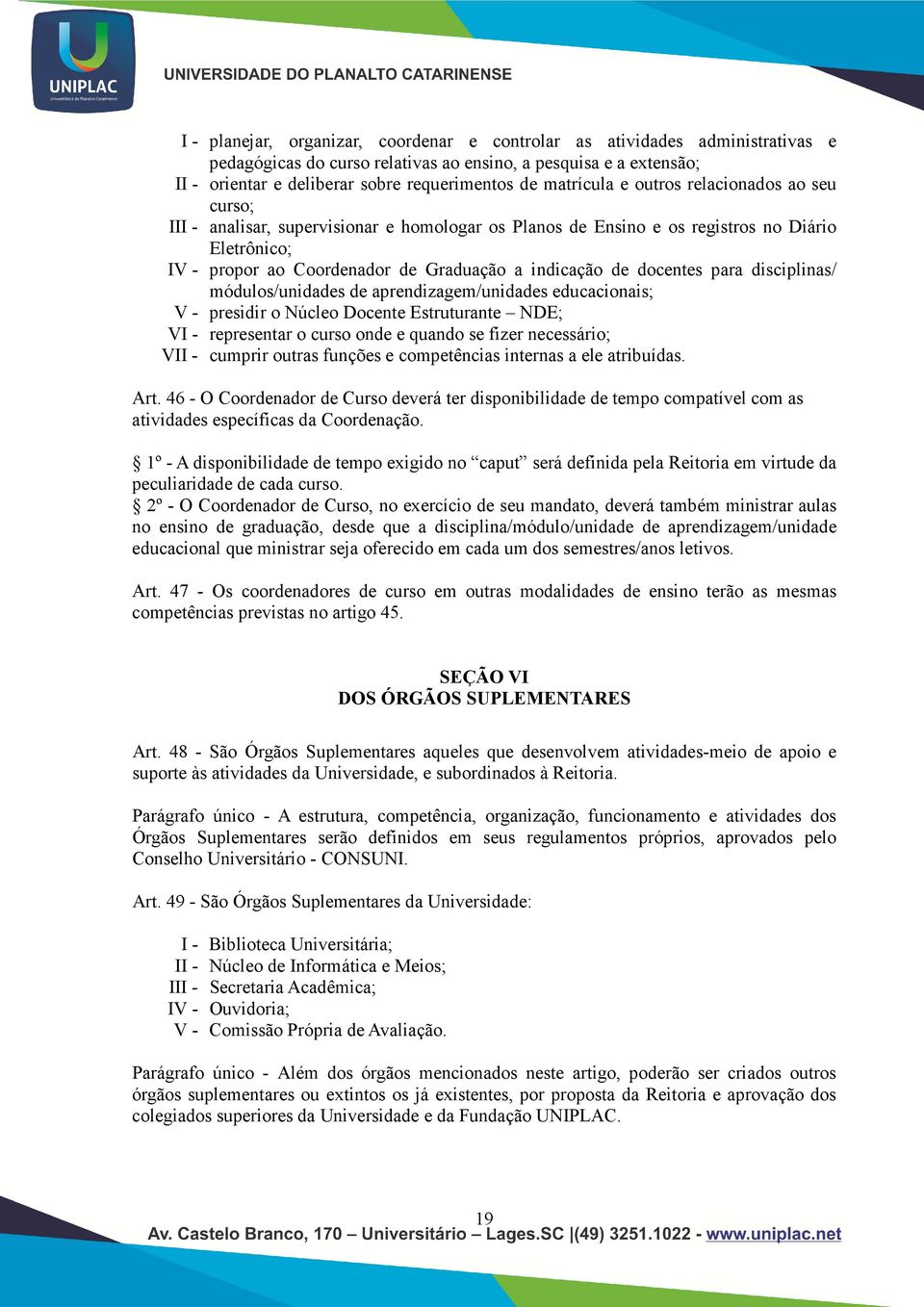 docentes para disciplinas/ módulos/unidades de aprendizagem/unidades educacionais; V - presidir o Núcleo Docente Estruturante NDE; VI - representar o curso onde e quando se fizer necessário; VII -