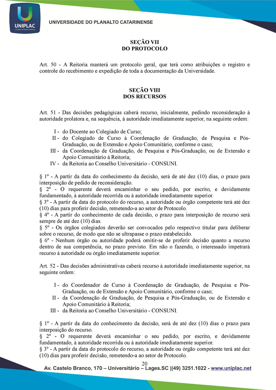 51 - Das decisões pedagógicas caberá recurso, inicialmente, pedindo reconsideração à autoridade prolatora e, na sequência, à autoridade imediatamente superior, na seguinte ordem: I - do Docente ao