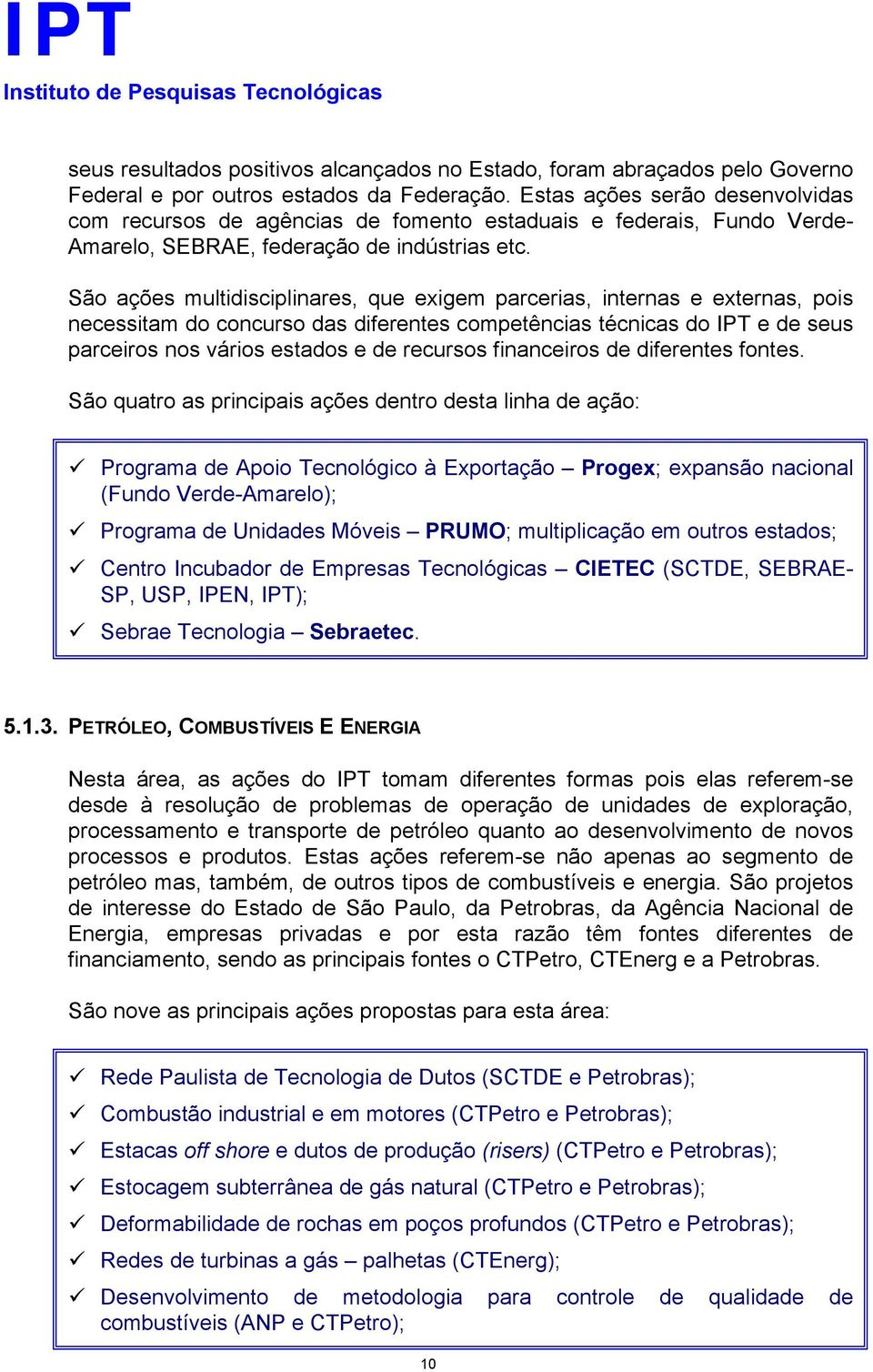 São ações multidisciplinares, que exigem parcerias, internas e externas, pois necessitam do concurso das diferentes competências técnicas do IPT e de seus parceiros nos vários estados e de recursos