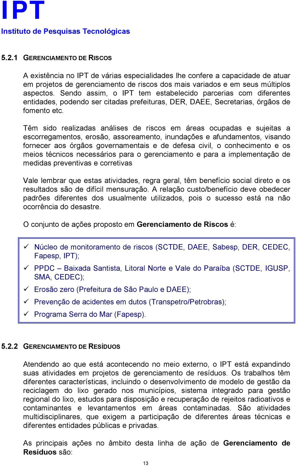 Têm sido realizadas análises de riscos em áreas ocupadas e sujeitas a escorregamentos, erosão, assoreamento, inundações e afundamentos, visando fornecer aos órgãos governamentais e de defesa civil, o