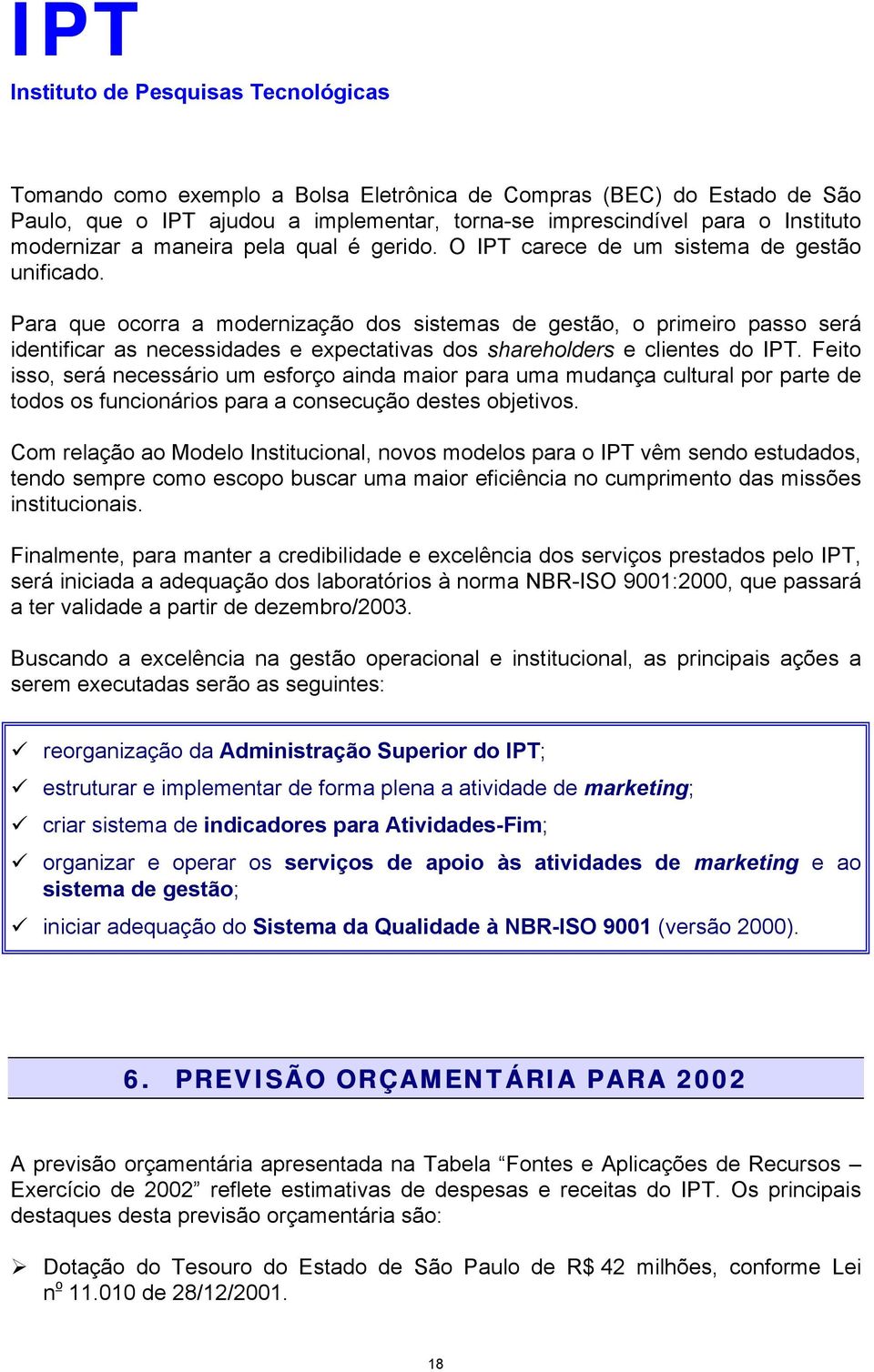 Para que ocorra a modernização dos sistemas de gestão, o primeiro passo será identificar as necessidades e expectativas dos shareholders e clientes do IPT.