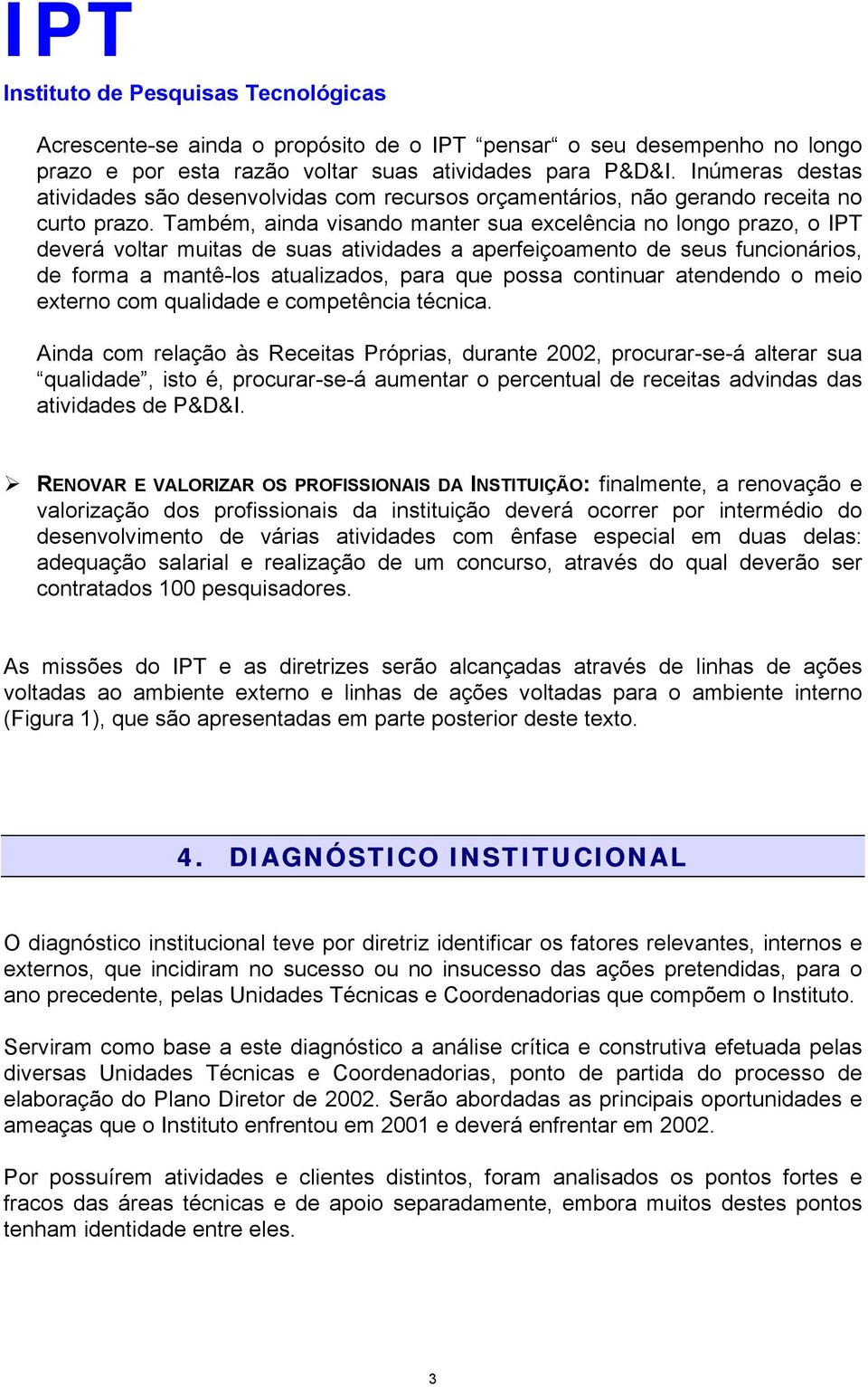 Também, ainda visando manter sua excelência no longo prazo, o IPT deverá voltar muitas de suas atividades a aperfeiçoamento de seus funcionários, de forma a mantê-los atualizados, para que possa