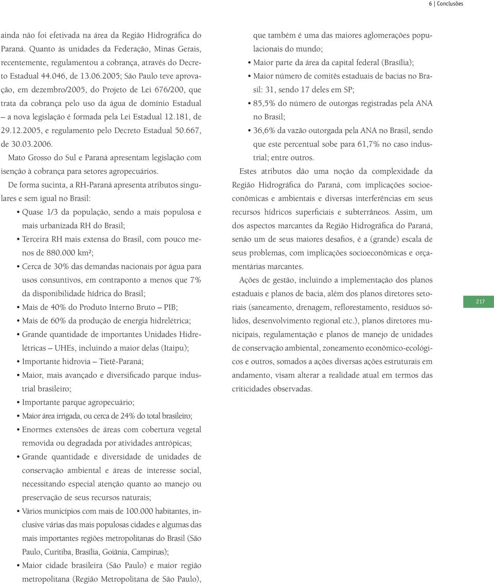 181, de 29.12.2005, e regulamento pelo Decreto Estadual 50.667, de 30.03.2006. Mato Grosso do Sul e Paraná apresentam legislação com isenção à cobrança para setores agropecuários.