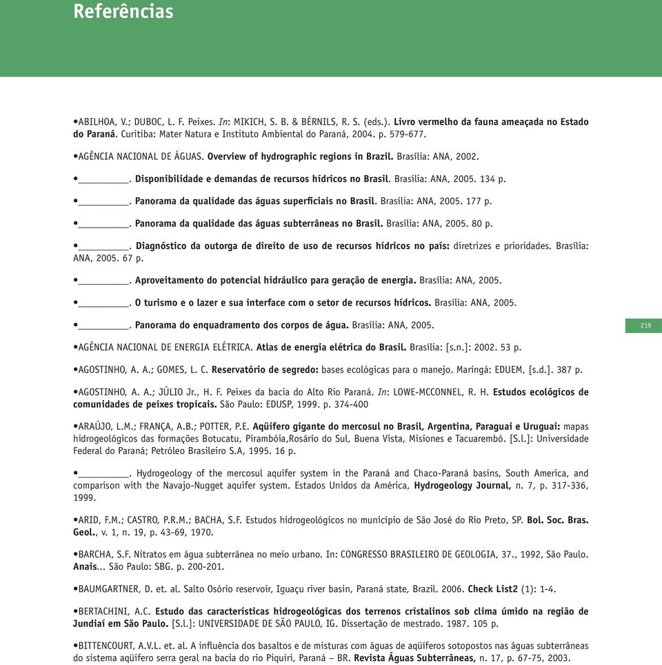 . Disponibilidade e demandas de recursos hídricos no Brasil. Brasília: ANA, 2005. 134 p.. Panorama da qualidade das águas superficiais no Brasil. Brasília: ANA, 2005. 177 p.