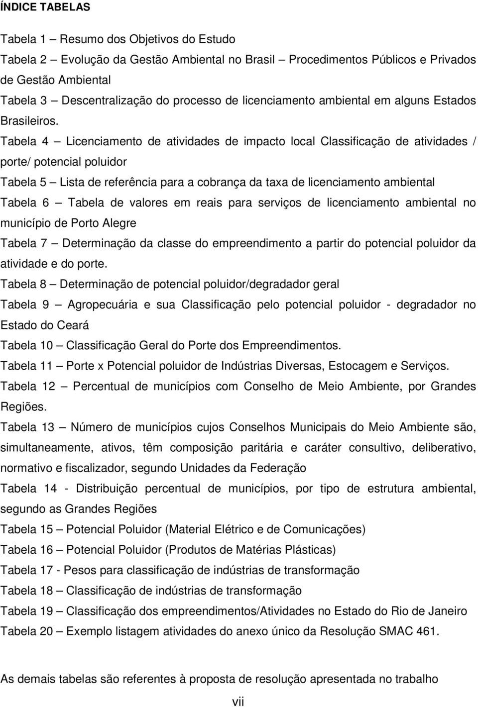 Tabela 4 Licenciamento de atividades de impacto local Classificação de atividades / porte/ potencial poluidor Tabela 5 Lista de referência para a cobrança da taxa de licenciamento ambiental Tabela 6