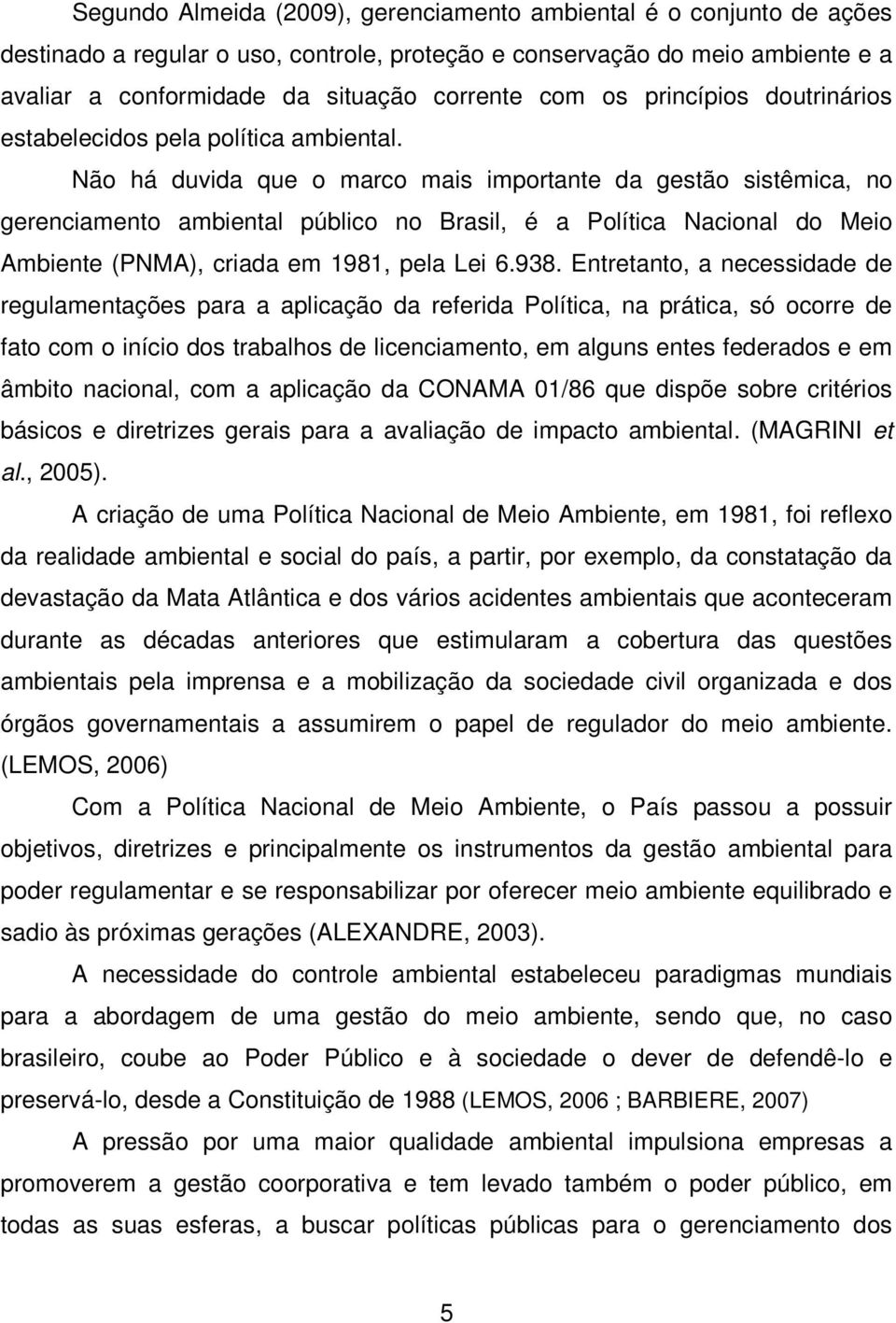 Não há duvida que o marco mais importante da gestão sistêmica, no gerenciamento ambiental público no Brasil, é a Política Nacional do Meio Ambiente (PNMA), criada em 1981, pela Lei 6.938.
