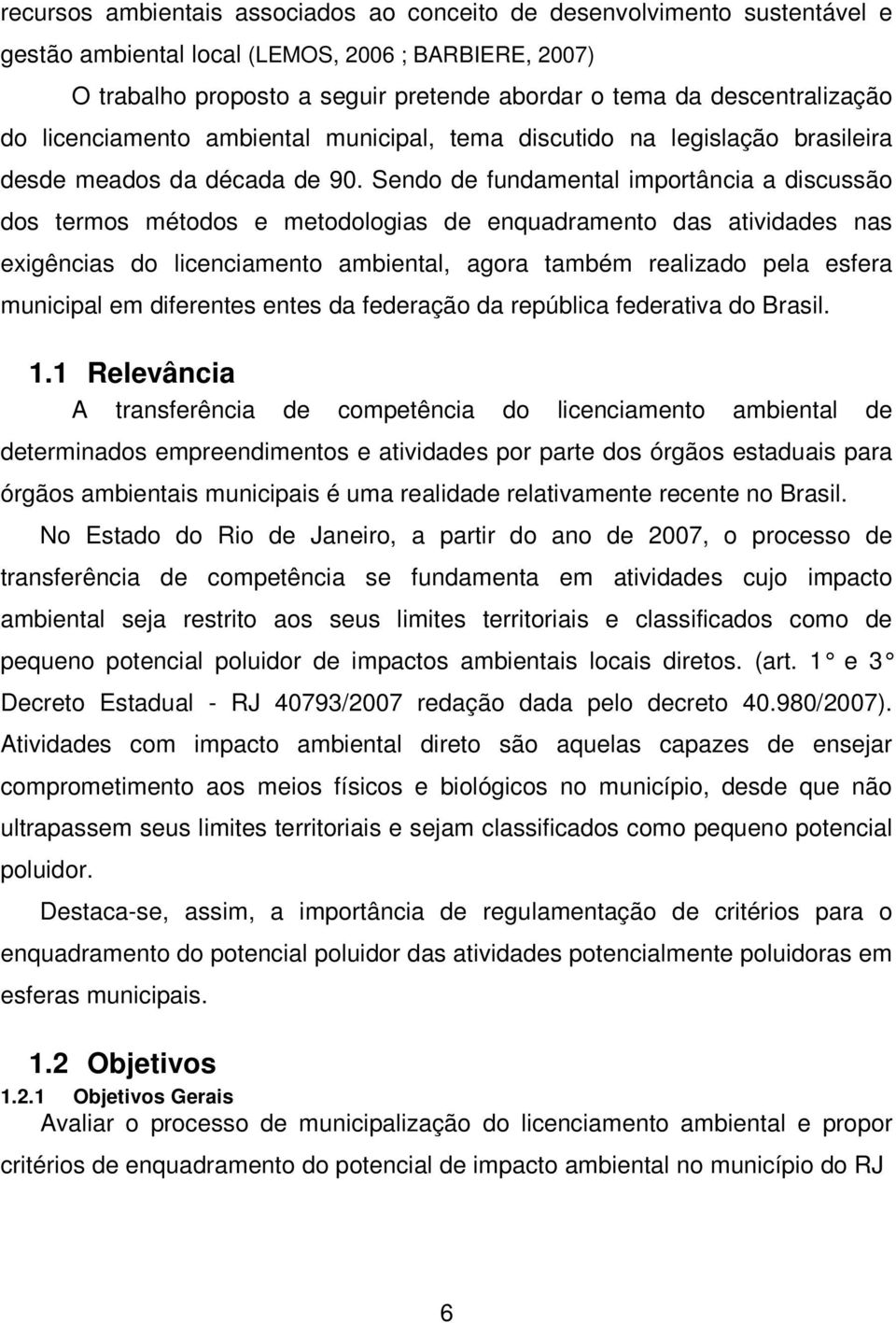 Sendo de fundamental importância a discussão dos termos métodos e metodologias de enquadramento das atividades nas exigências do licenciamento ambiental, agora também realizado pela esfera municipal