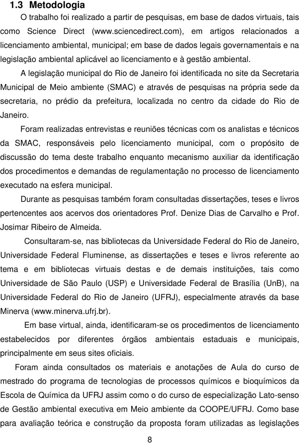 A legislação municipal do Rio de Janeiro foi identificada no site da Secretaria Municipal de Meio ambiente (SMAC) e através de pesquisas na própria sede da secretaria, no prédio da prefeitura,