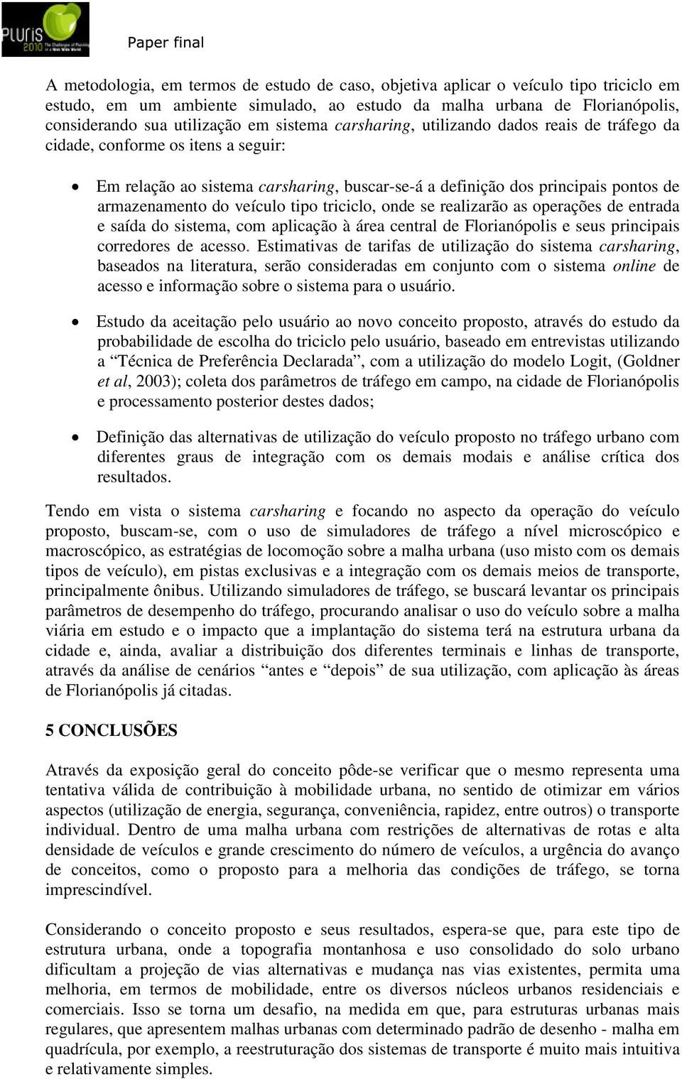 veículo tipo triciclo, onde se realizarão as operações de entrada e saída do sistema, com aplicação à área central de Florianópolis e seus principais corredores de acesso.