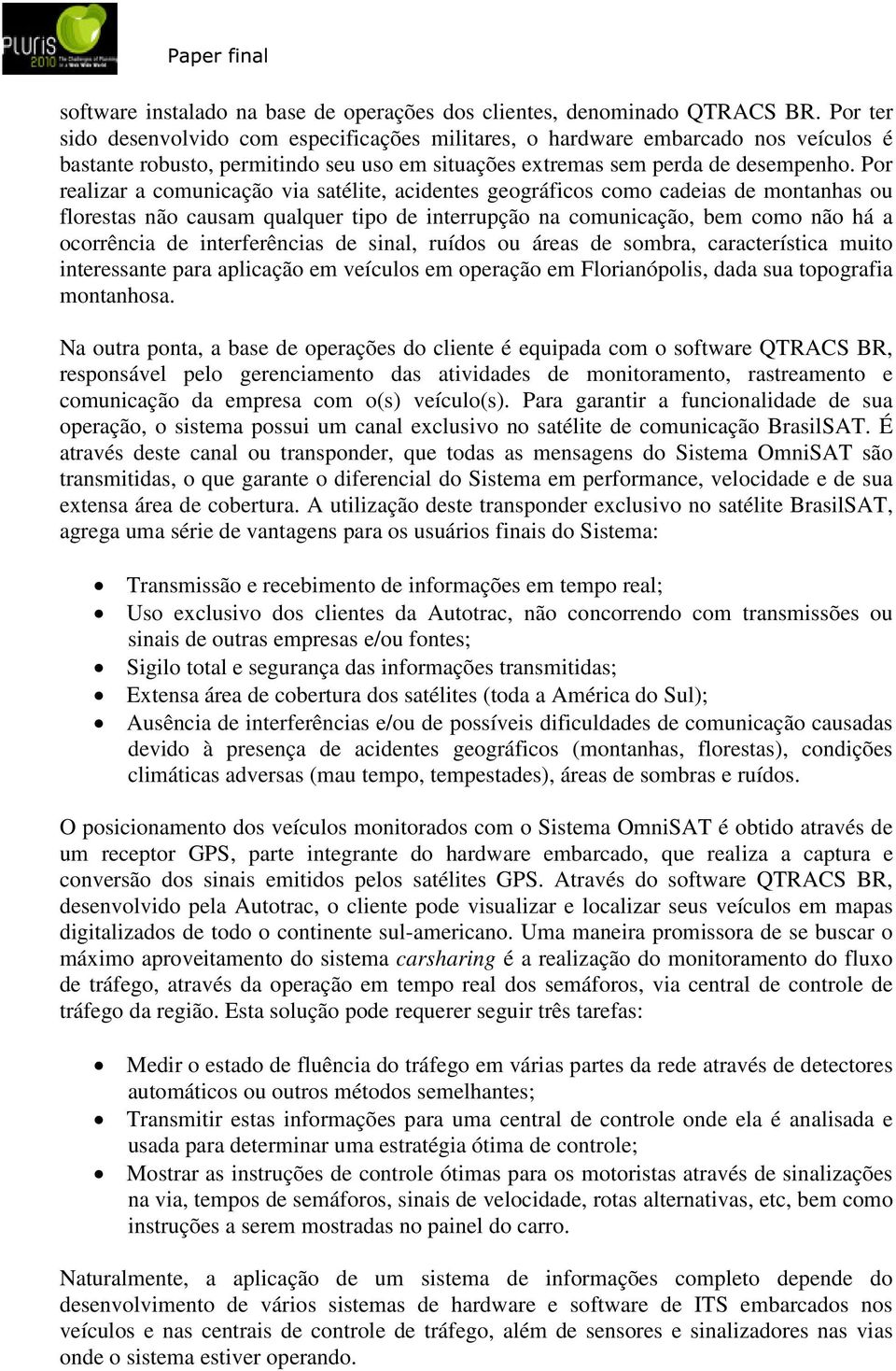 Por realizar a comunicação via satélite, acidentes geográficos como cadeias de montanhas ou florestas não causam qualquer tipo de interrupção na comunicação, bem como não há a ocorrência de