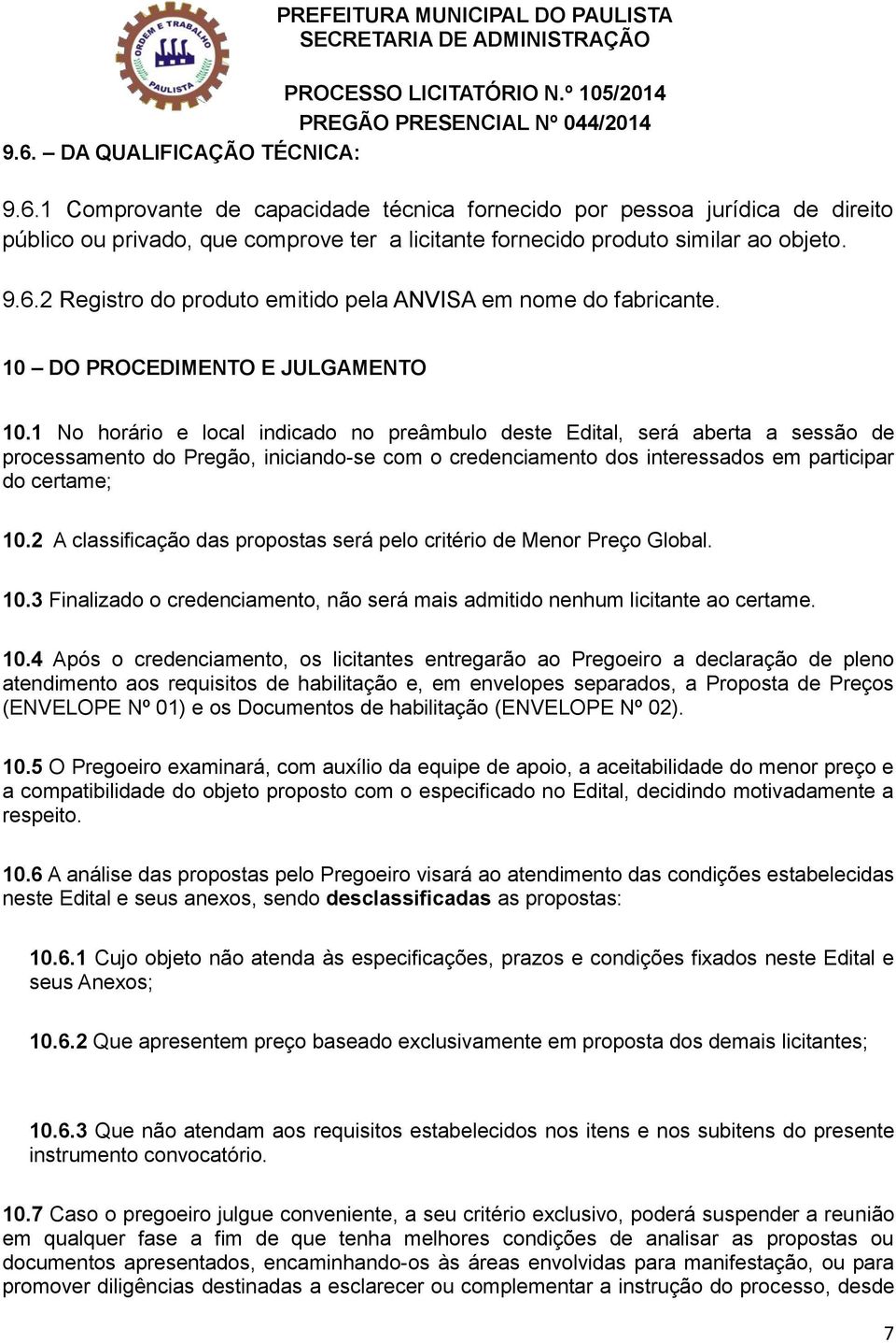 1 No horário e local indicado no preâmbulo deste Edital, será aberta a sessão de processamento do Pregão, iniciando-se com o credenciamento dos interessados em participar do certame; 10.