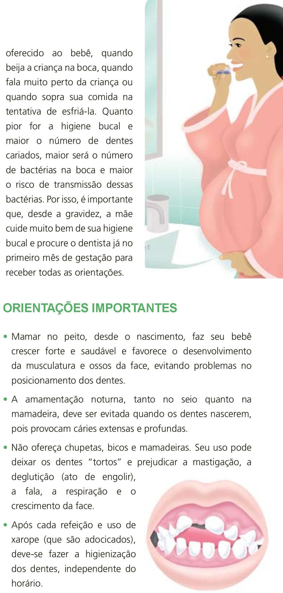 Por isso, é importante que, desde a gravidez, a mãe cuide muito bem de sua higiene bucal e procure o dentista já no primeiro mês de gestação para receber todas as orientações.