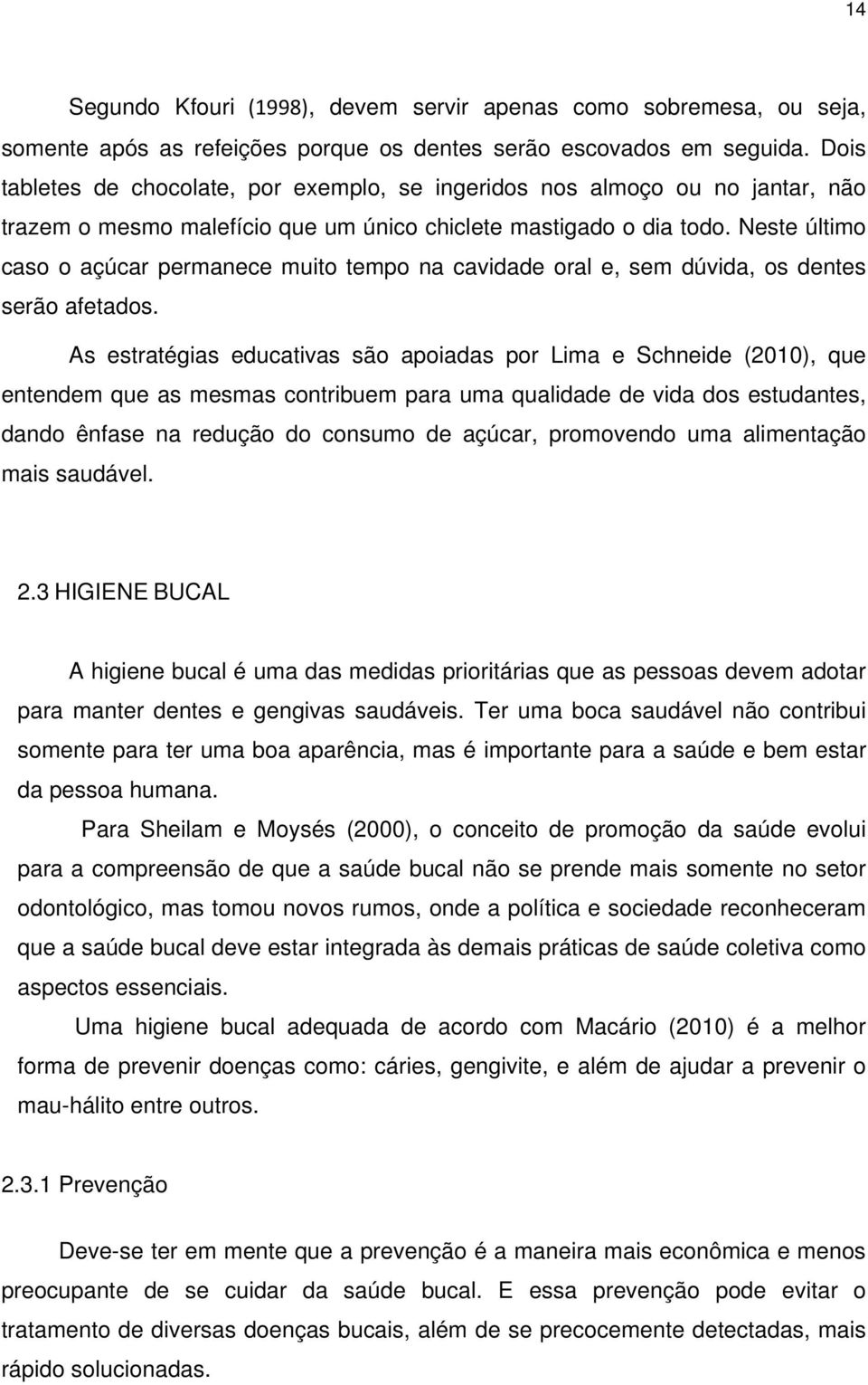 Neste último caso o açúcar permanece muito tempo na cavidade oral e, sem dúvida, os dentes serão afetados.