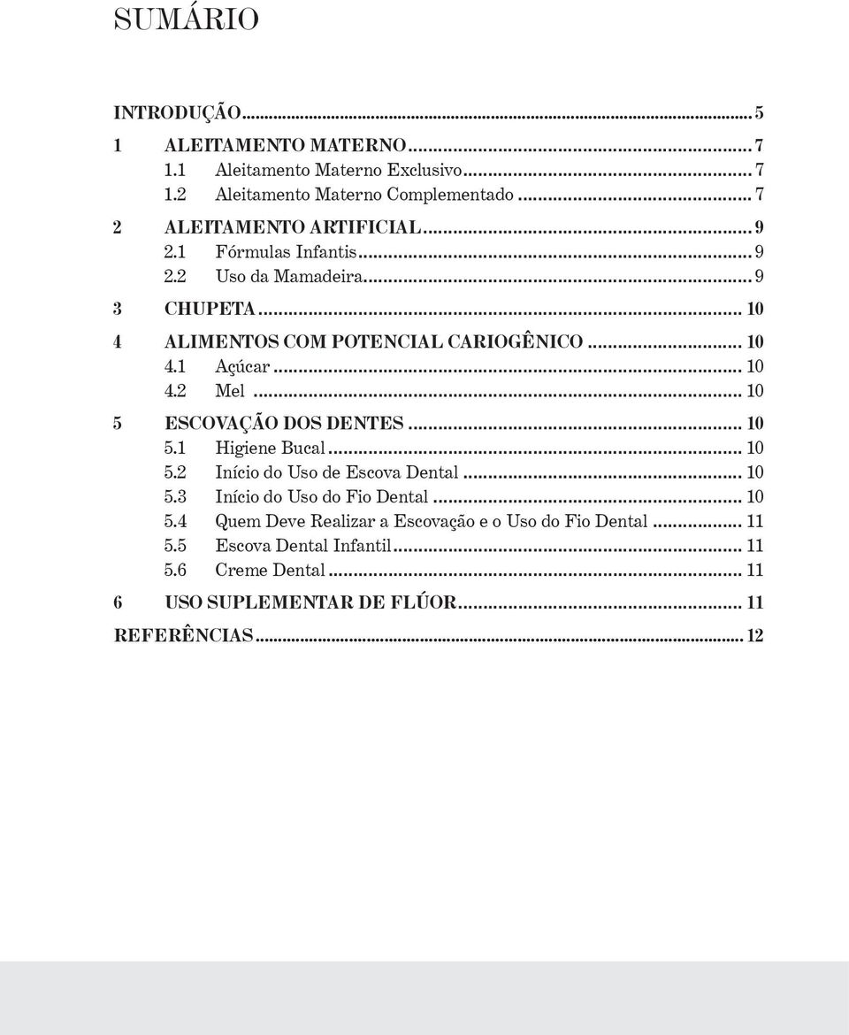 .. 10 4.2. Mel... 10 5. ESCOVAÇÃO DOS DENTES... 10 5.1. Higiene Bucal... 10 5.2. Início do Uso de Escova Dental... 10 5.3. Início do Uso do Fio Dental... 10 5.4. Quem Deve Realizar a Escovação e o Uso do Fio Dental.