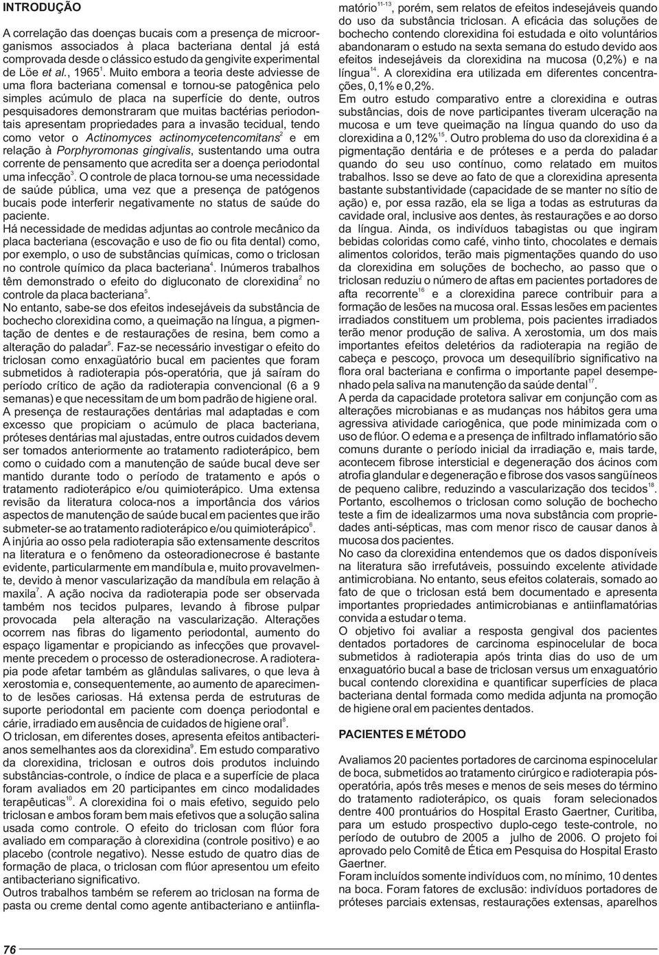 Muito embora a teoria deste adviesse de uma flora bacteriana comensal e tornou-se patogênica pelo simples acúmulo de placa na superfície do dente, outros pesquisadores demonstraram que muitas