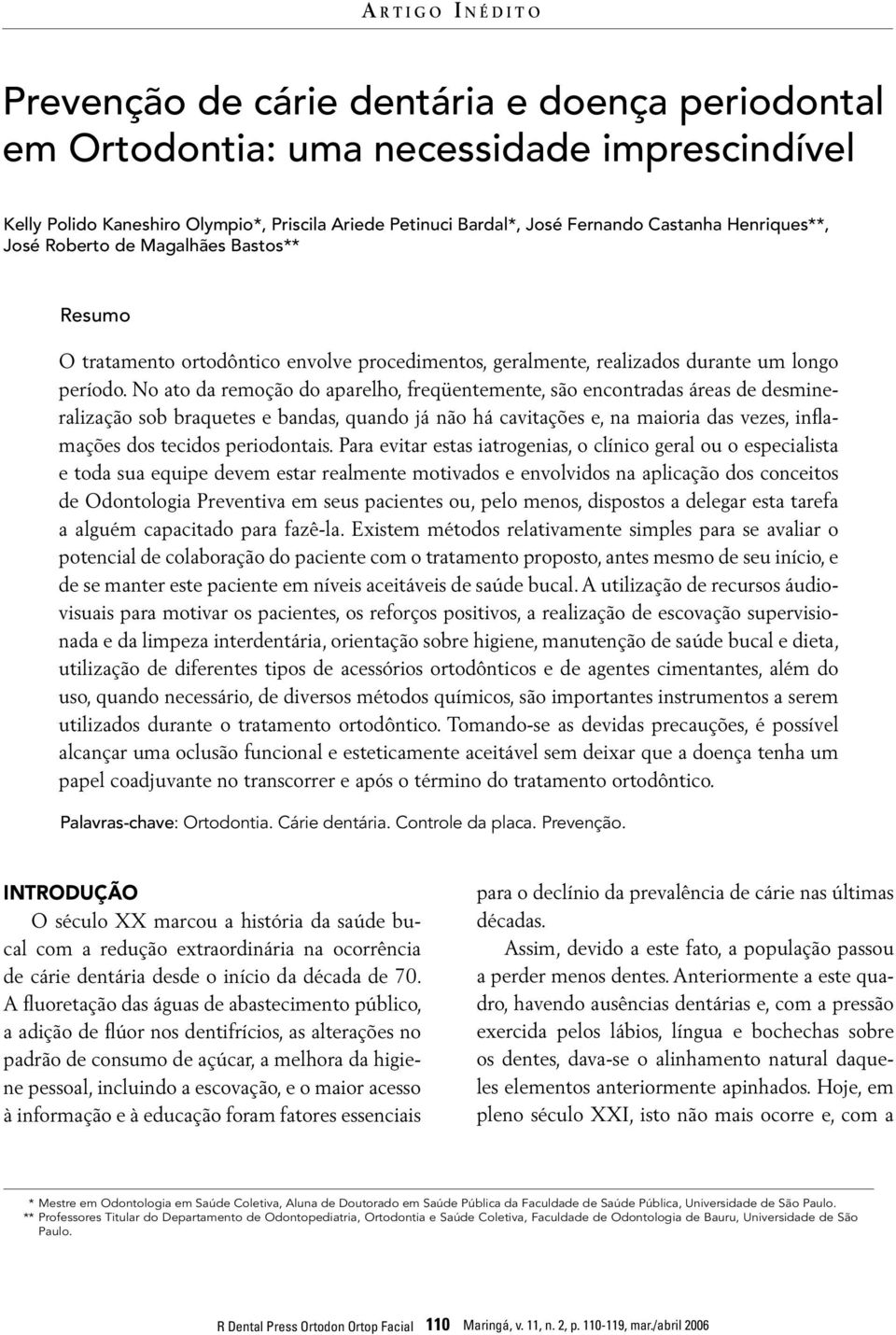 No ato da remoção do aparelho, freqüentemente, são encontradas áreas de desmineralização sob braquetes e bandas, quando já não há cavitações e, na maioria das vezes, inflamações dos tecidos