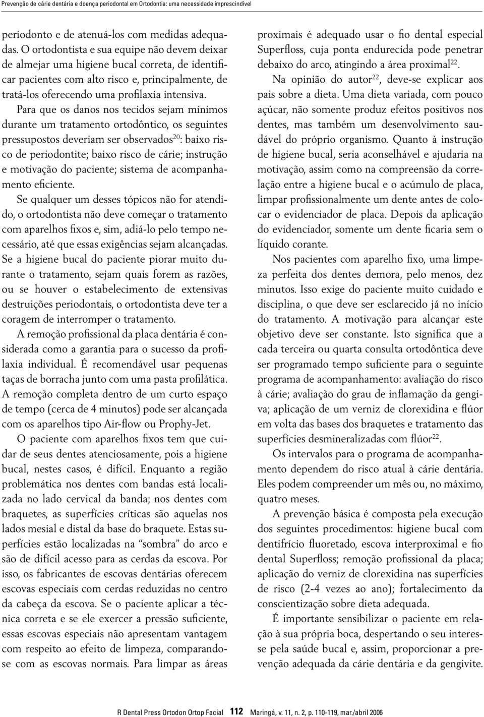 Para que os danos nos tecidos sejam mínimos durante um tratamento ortodôntico, os seguintes pressupostos deveriam ser observados 20 : baixo risco de periodontite; baixo risco de cárie; instrução e