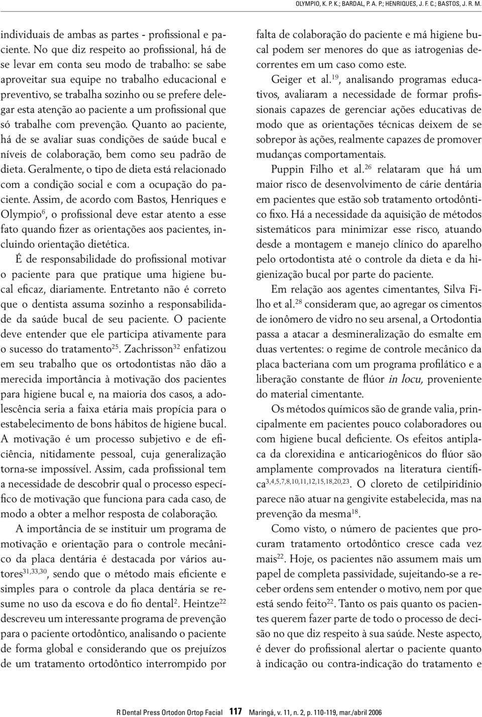 atenção ao paciente a um profissional que só trabalhe com prevenção. Quanto ao paciente, há de se avaliar suas condições de saúde bucal e níveis de colaboração, bem como seu padrão de dieta.