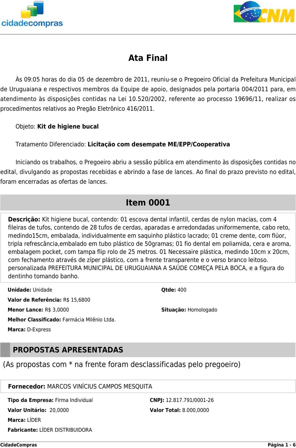 Objeto: Kit de higiene bucal Tratamento Diferenciado: Licitação com desempate ME/EPP/Cooperativa Iniciando os trabalhos, o Pregoeiro abriu a sessão pública em atendimento às disposições contidas no