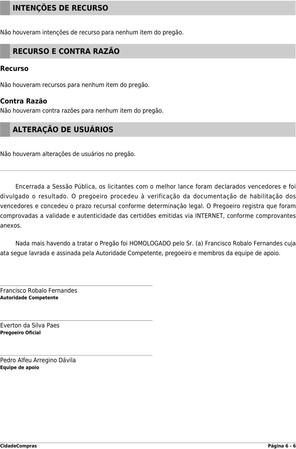 Encerrada a Sessão Pública, os licitantes com o melhor lance foram declarados vencedores e foi divulgado o resultado.