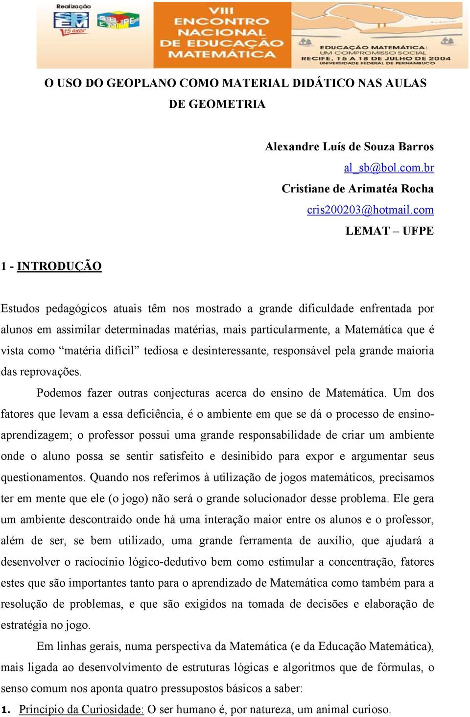 como matéria difícil tediosa e desinteressante, responsável pela grande maioria das reprovações. Podemos fazer outras conjecturas acerca do ensino de Matemática.