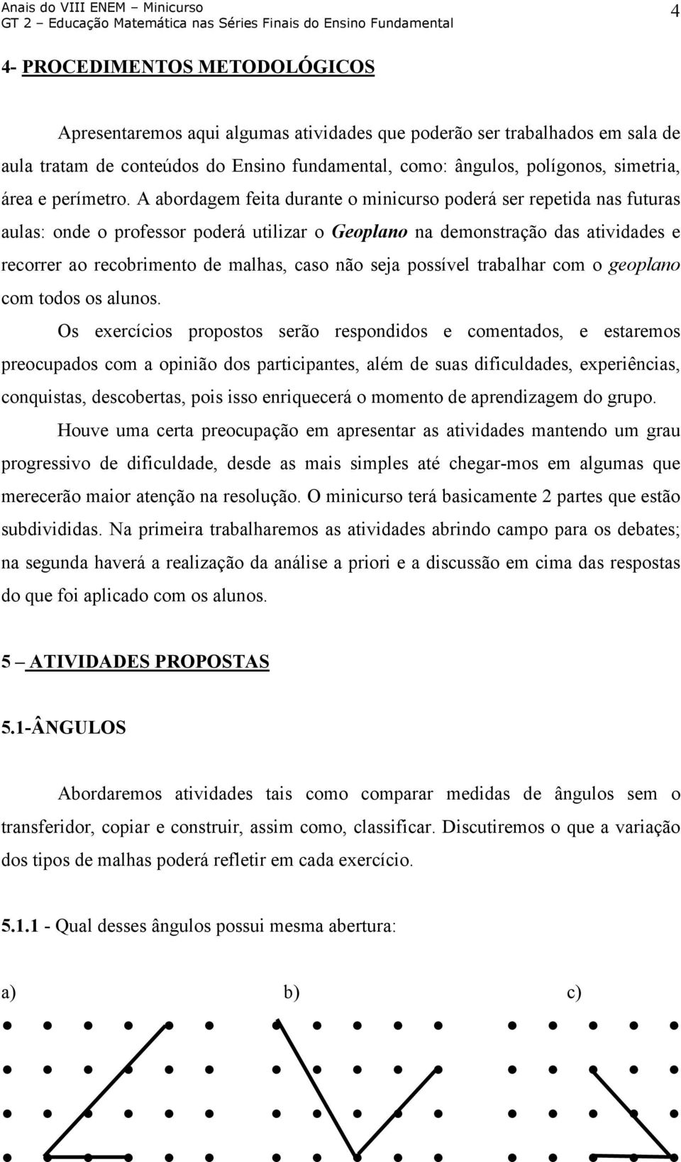 A abordagem feita durante o minicurso poderá ser repetida nas futuras aulas: onde o professor poderá utilizar o Geoplano na demonstração das atividades e recorrer ao recobrimento de malhas, caso não