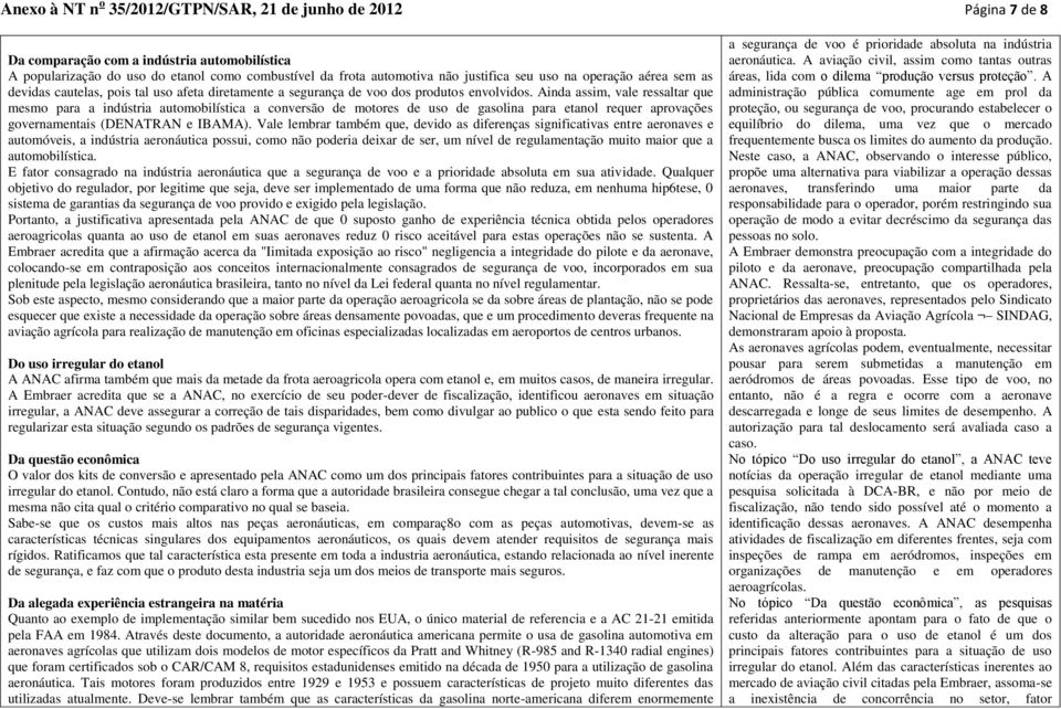 Ainda assim, vale ressaltar que mesmo para a indústria automobilística a conversão de motores de uso de gasolina para etanol requer aprovações governamentais (DENATRAN e IBAMA).