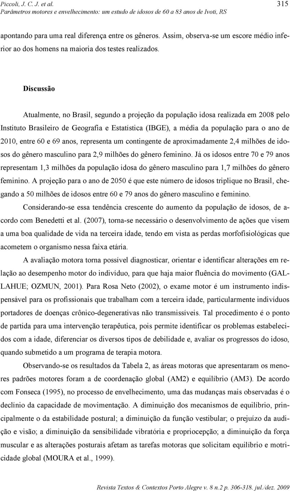 e 69 anos, representa um contingente de aproximadamente 2,4 milhões de idosos do gênero masculino para 2,9 milhões do gênero feminino.