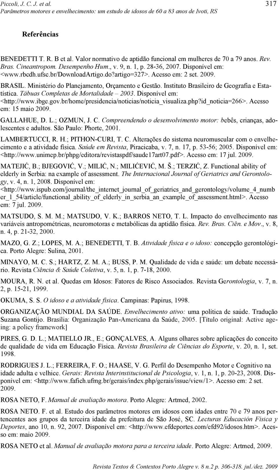 Instituto Brasileiro de Geografia e Estatística. Tábuas Completas de Mortalidade 2003. Disponível em: <http://www.ibge.gov.br/home/presidencia/noticias/noticia_visualiza.php?id_noticia=266>.