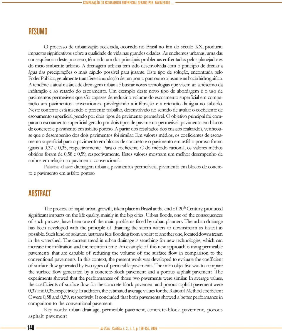 As enchentes urbanas, uma das conseqüências deste processo, têm sido um dos principais problemas enfrentados pelos planejadores do meio ambiente urbano.