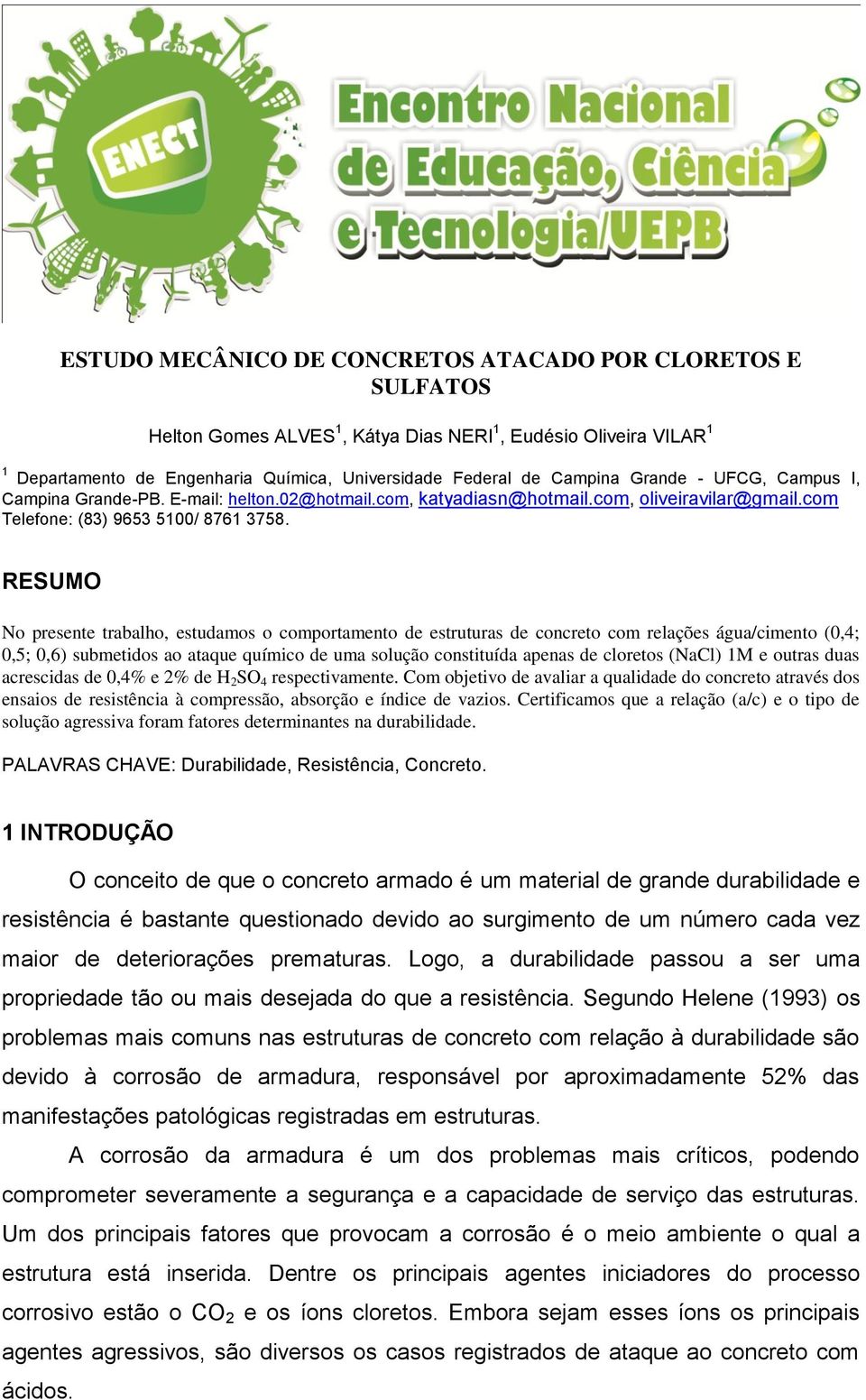 RESUMO No presente trabalho, estudamos o comportamento de estruturas de concreto com relações água/cimento (0,4; 0,5; 0,6) submetidos ao ataque químico de uma solução constituída apenas de cloretos