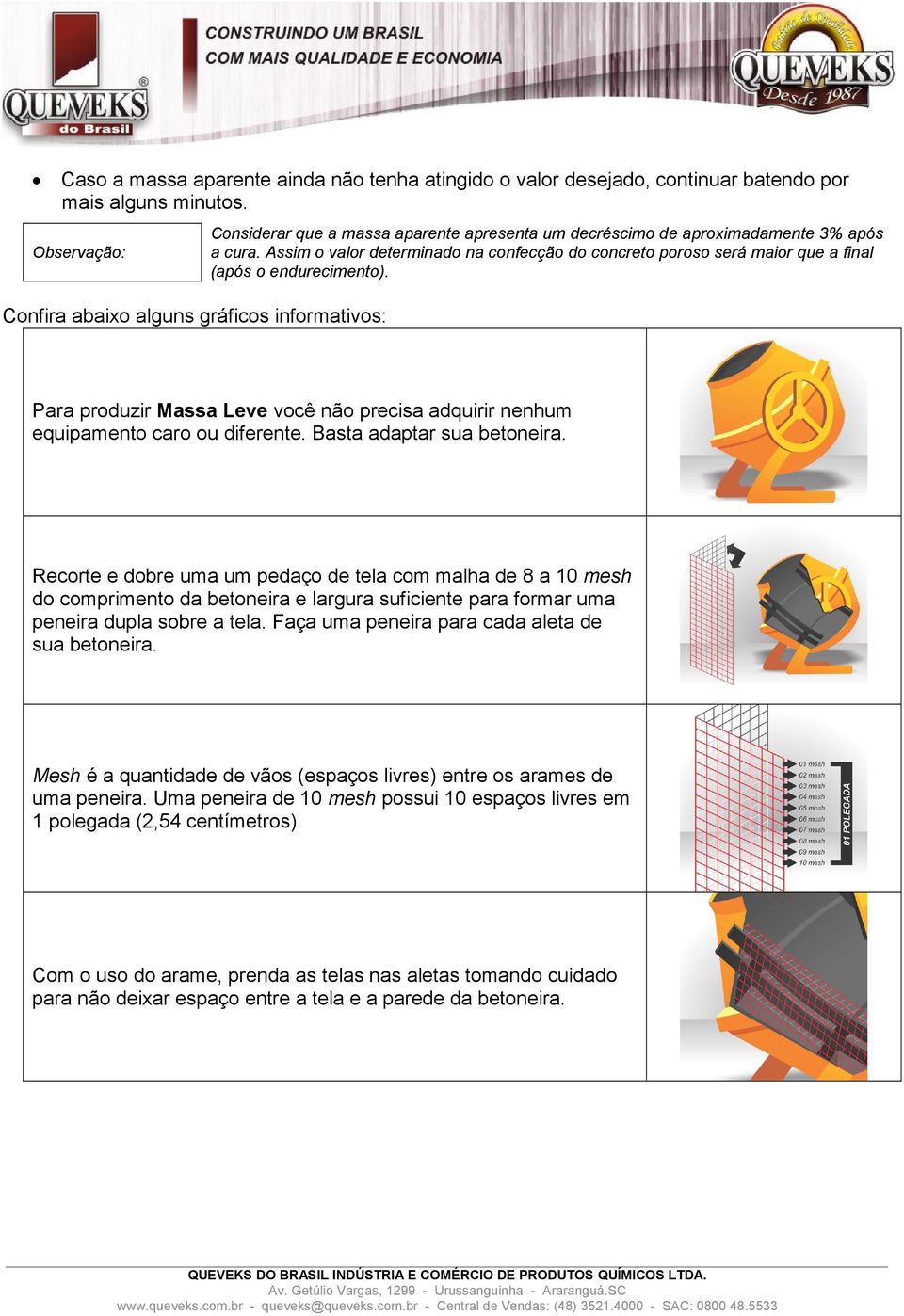 Assim o valor determinado na confecção do concreto poroso será maior que a final (após o endurecimento). Para produzir Massa Leve você não precisa adquirir nenhum equipamento caro ou diferente.