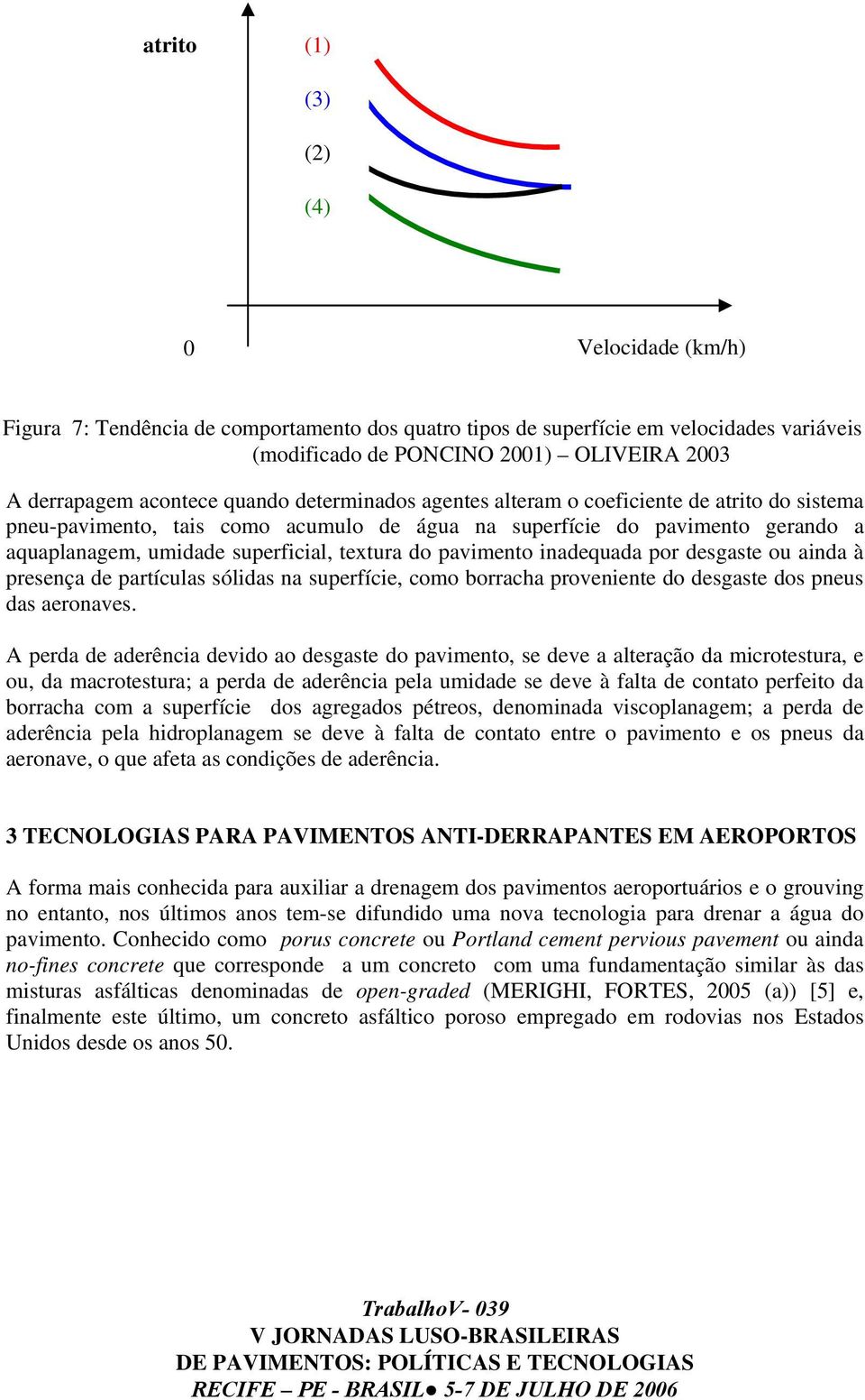 textura do pavimento inadequada por desgaste ou ainda à presença de partículas sólidas na superfície, como borracha proveniente do desgaste dos pneus das aeronaves.