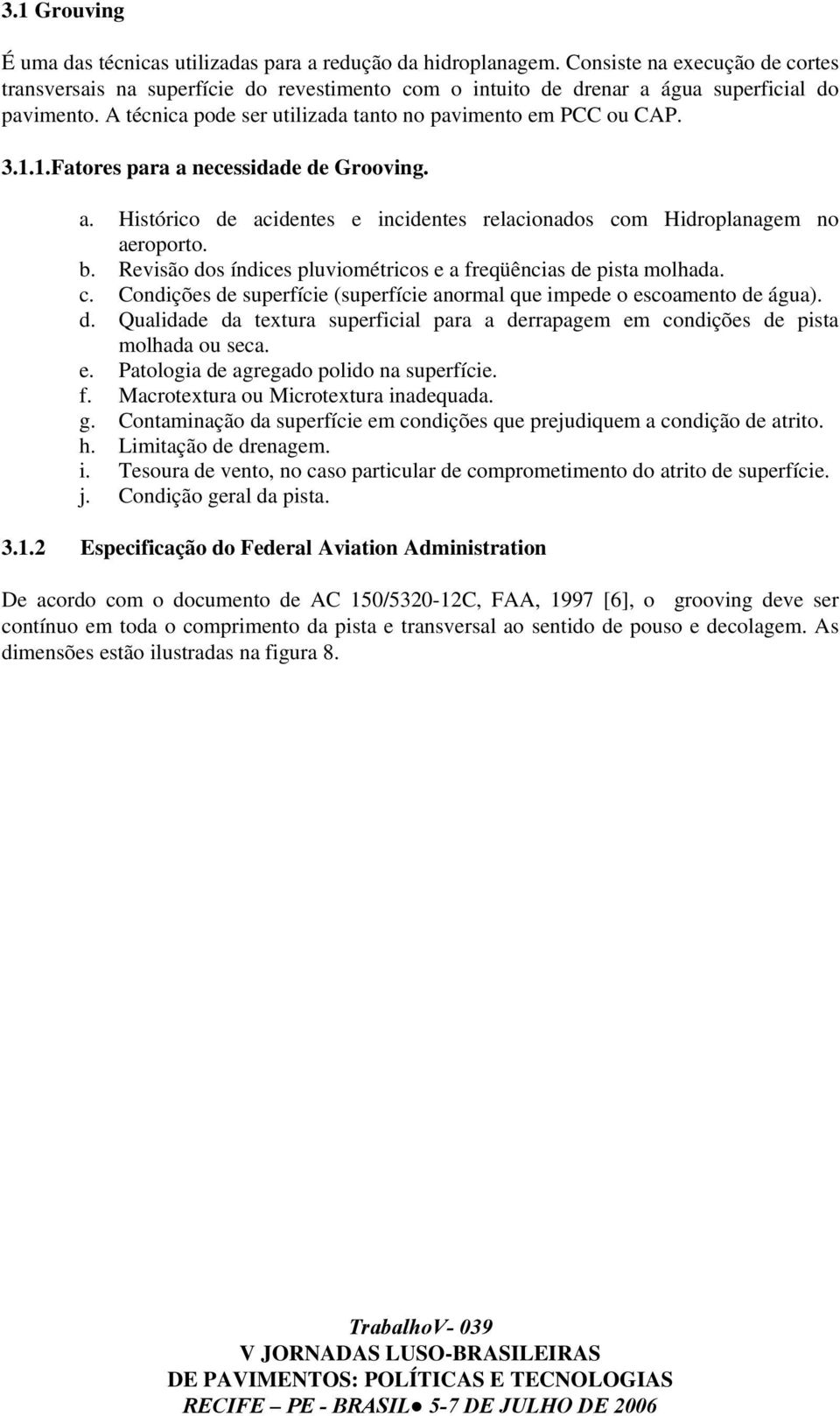 1.Fatores para a necessidade de Grooving. a. Histórico de acidentes e incidentes relacionados com Hidroplanagem no aeroporto. b. Revisão dos índices pluviométricos e a freqüências de pista molhada. c. Condições de superfície (superfície anormal que impede o escoamento de água).