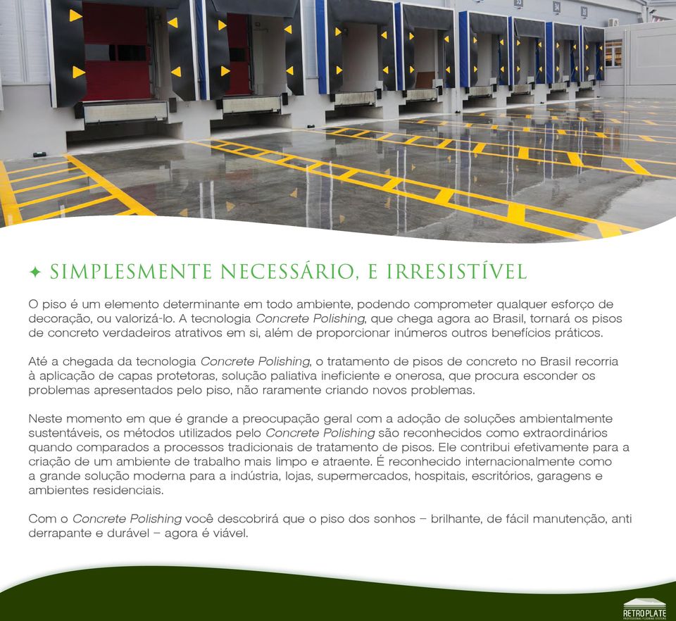 Até a chegada da tecnologia Concrete Polishing, o tratamento de pisos de concreto no Brasil recorria à aplicação de capas protetoras, solução paliativa ineficiente e onerosa, que procura esconder os