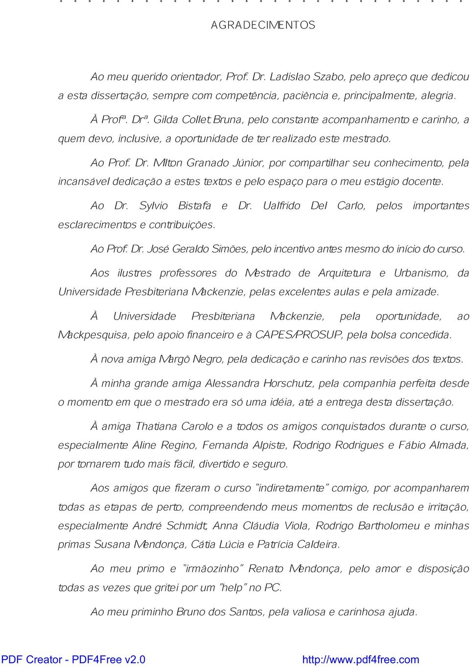 MiltonGranadoJúnior,porcompartilharseuconhecimento,pela incansáveldedicaçãoaestestextosepeloespaçoparaomeuestágiodocente. Ao Dr. Sylvio Bistafa e Dr.