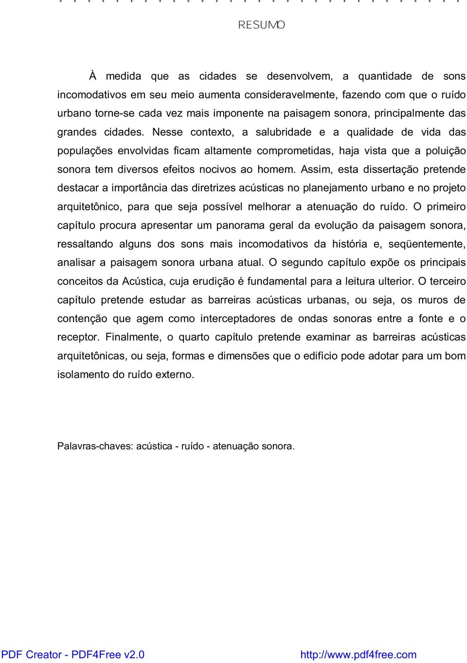 Nesse contexto, a salubridade e a qualidade de vida das populações envolvidas ficam altamente comprometidas, haja vista que a poluição sonora tem diversos efeitos nocivos ao homem.