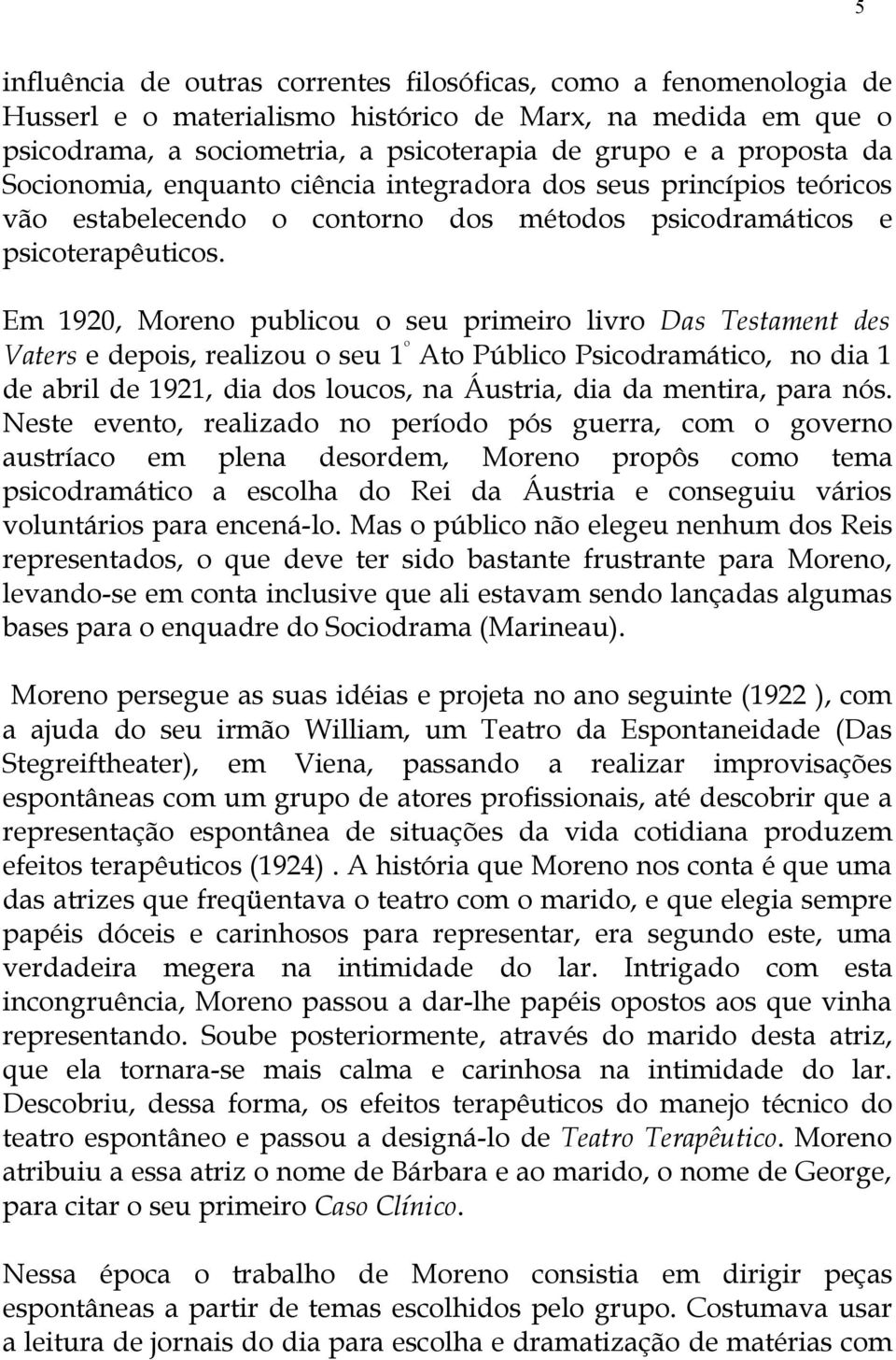 Em 1920, Moreno publicou o seu primeiro livro Das Testament des Vaters e depois, realizou o seu 1 º Ato Público Psicodramático, no dia 1 de abril de 1921, dia dos loucos, na Áustria, dia da mentira,