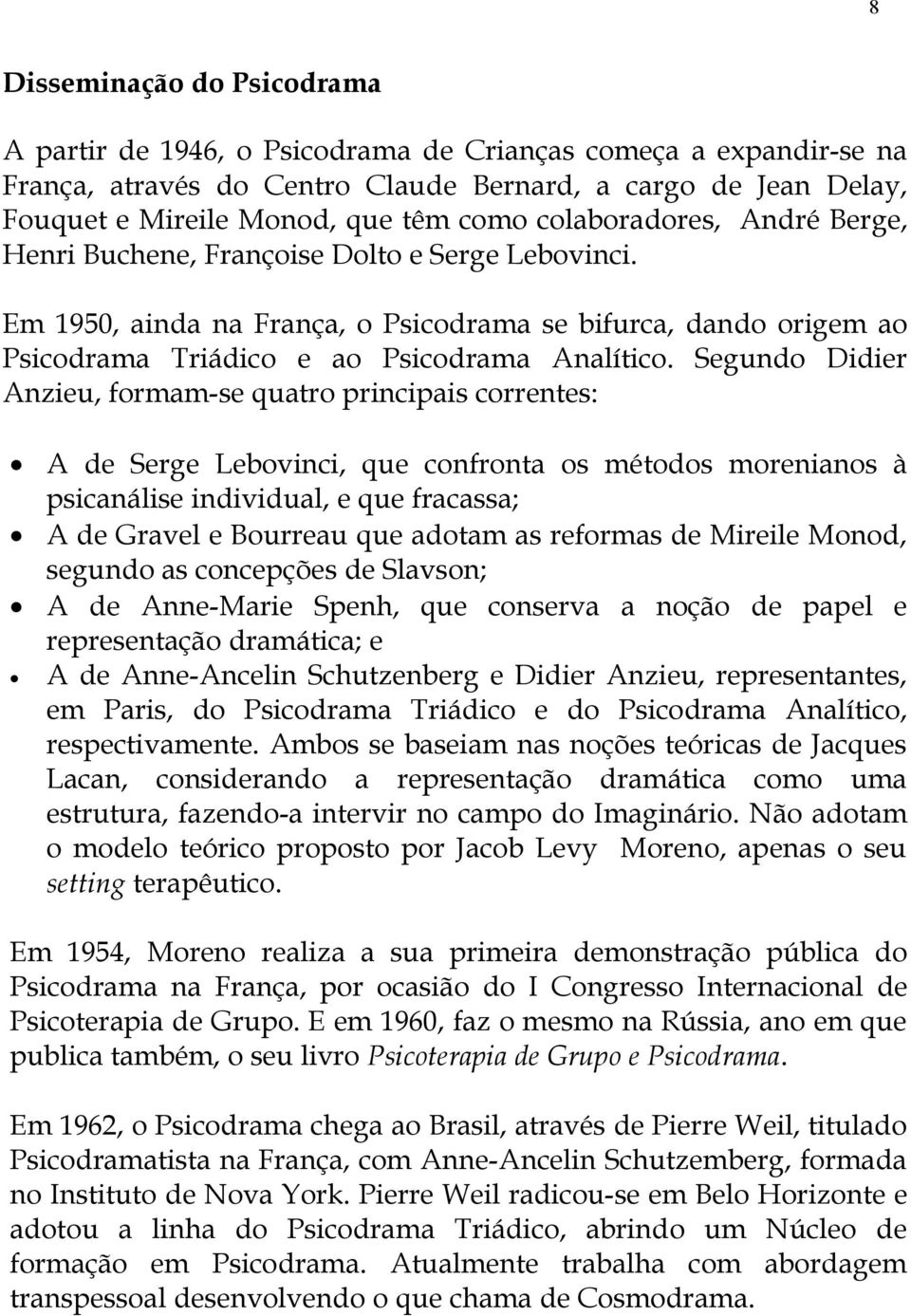 Segundo Didier Anzieu, formam-se quatro principais correntes: A de Serge Lebovinci, que confronta os métodos morenianos à psicanálise individual, e que fracassa; A de Gravel e Bourreau que adotam as