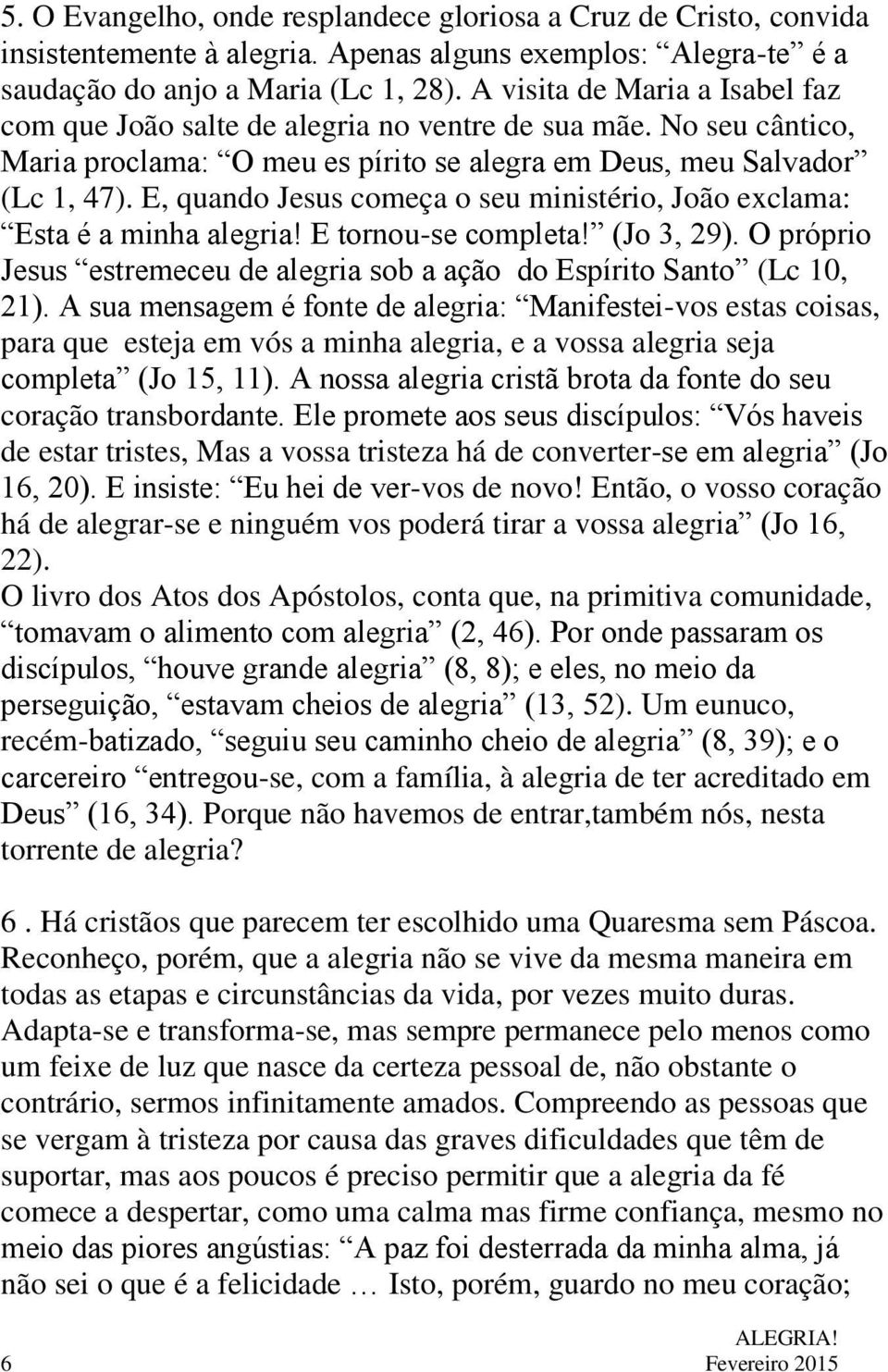 E, quando Jesus começa o seu ministério, João exclama: Esta é a minha alegria! E tornou-se completa! (Jo 3, 29). O próprio Jesus estremeceu de alegria sob a ação do Espírito Santo (Lc 10, 21).