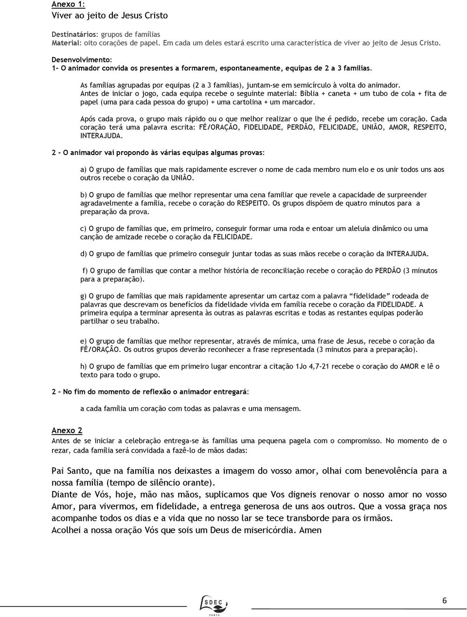 As famílias agrupadas por equipas (2 a 3 famílias), juntam-se em semicírculo à volta do animador.