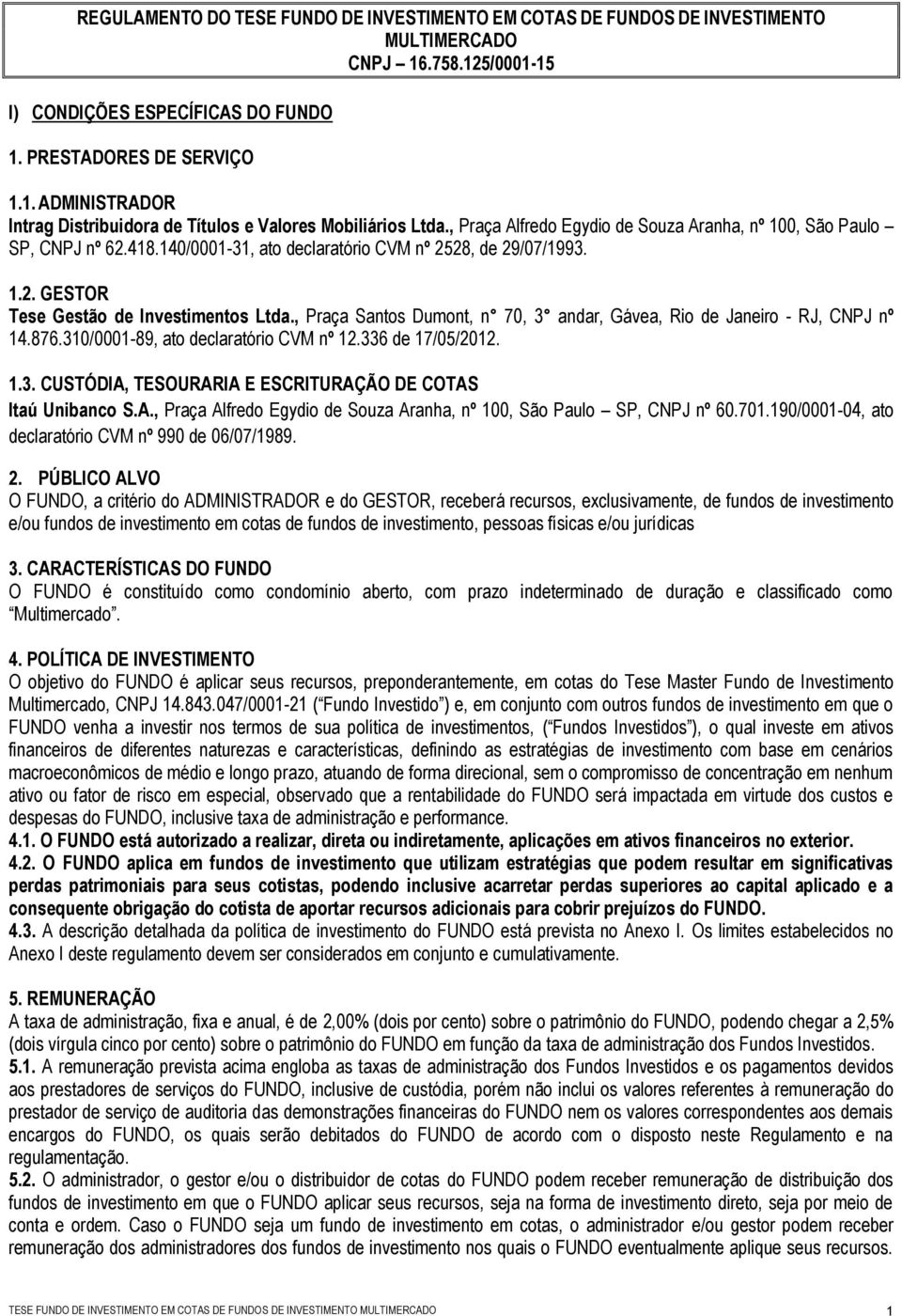 , Praça Santos Dumont, n 70, 3 andar, Gávea, Rio de Janeiro - RJ, CNPJ nº 14.876.310/0001-89, ato declaratório CVM nº 12.336 de 17/05/2012. 1.3. CUSTÓDIA, TESOURARIA E ESCRITURAÇÃO DE COTAS Itaú Unibanco S.