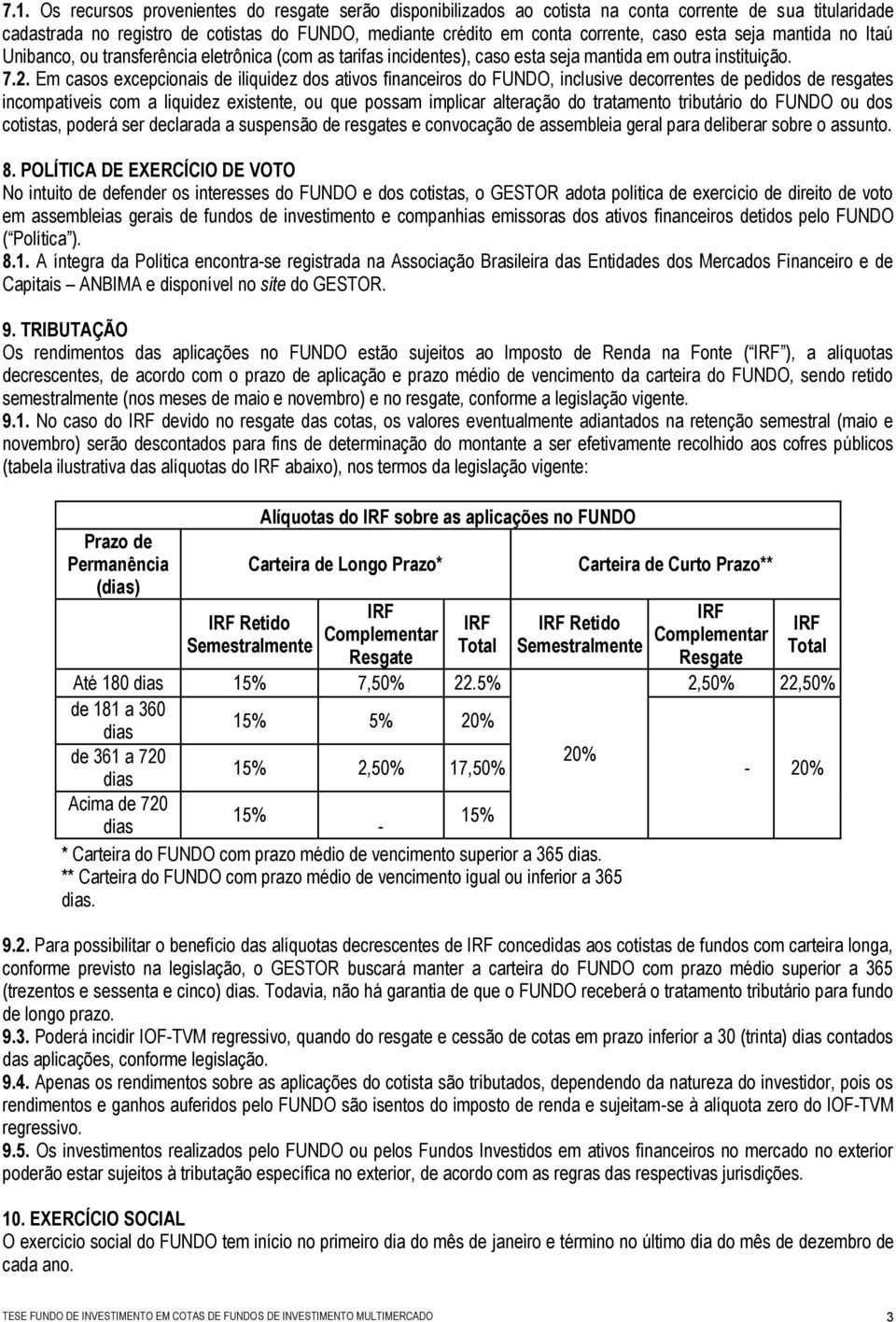 Em casos excepcionais de iliquidez dos ativos financeiros do FUNDO, inclusive decorrentes de pedidos de resgates incompatíveis com a liquidez existente, ou que possam implicar alteração do tratamento