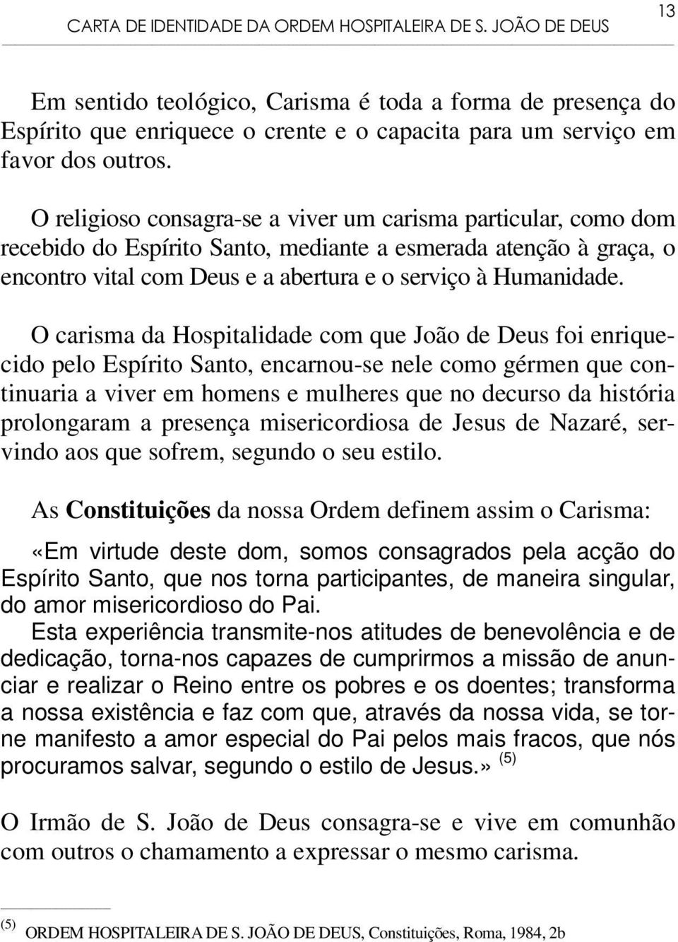 O carisma da Hospitalidade com que João de Deus foi enriquecido pelo Espírito Santo, encarnou-se nele como gérmen que continuaria a viver em homens e mulheres que no decurso da história prolongaram a