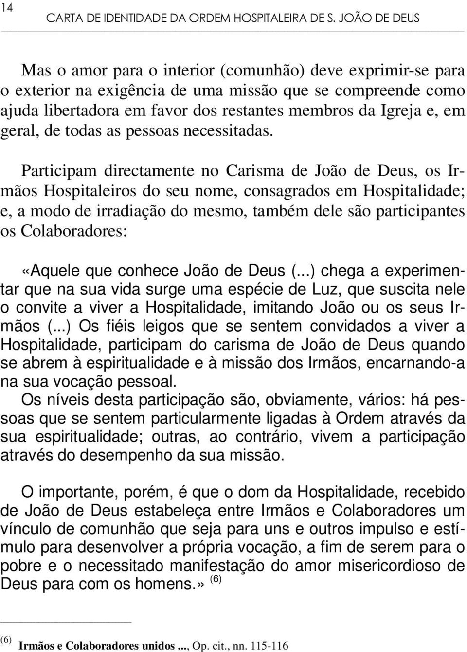 Participam directamente no Carisma de João de Deus, os Irmãos Hospitaleiros do seu nome, consagrados em Hospitalidade; e, a modo de irradiação do mesmo, também dele são participantes os