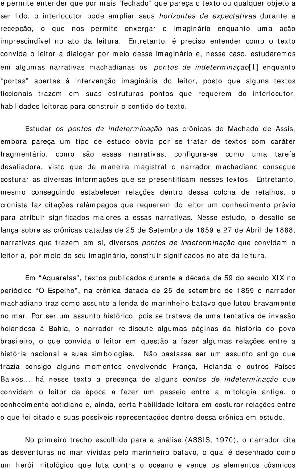 Entretanto, é preciso entender como o texto convida o leitor a dialogar por meio desse imaginário e, nesse caso, estudaremos em algumas narrativas machadianas os pontos de indeterminação[1] enquanto