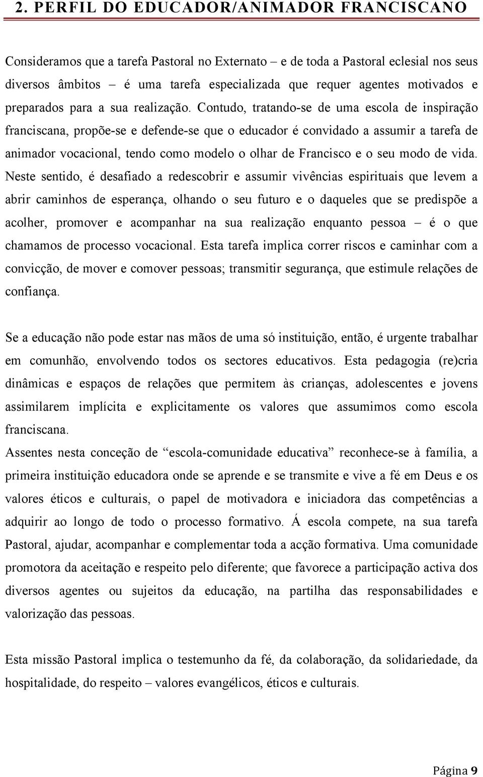 Contudo, tratando-se de uma escola de inspiração franciscana, propõe-se e defende-se que o educador é convidado a assumir a tarefa de animador vocacional, tendo como modelo o olhar de Francisco e o