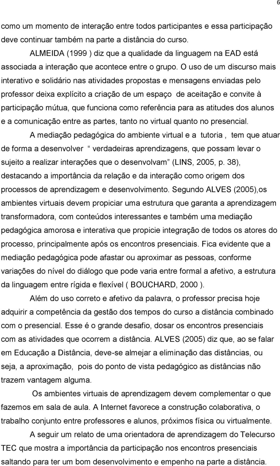 O uso de um discurso mais interativo e solidário nas atividades propostas e mensagens enviadas pelo professor deixa explícito a criação de um espaço de aceitação e convite à participação mútua, que