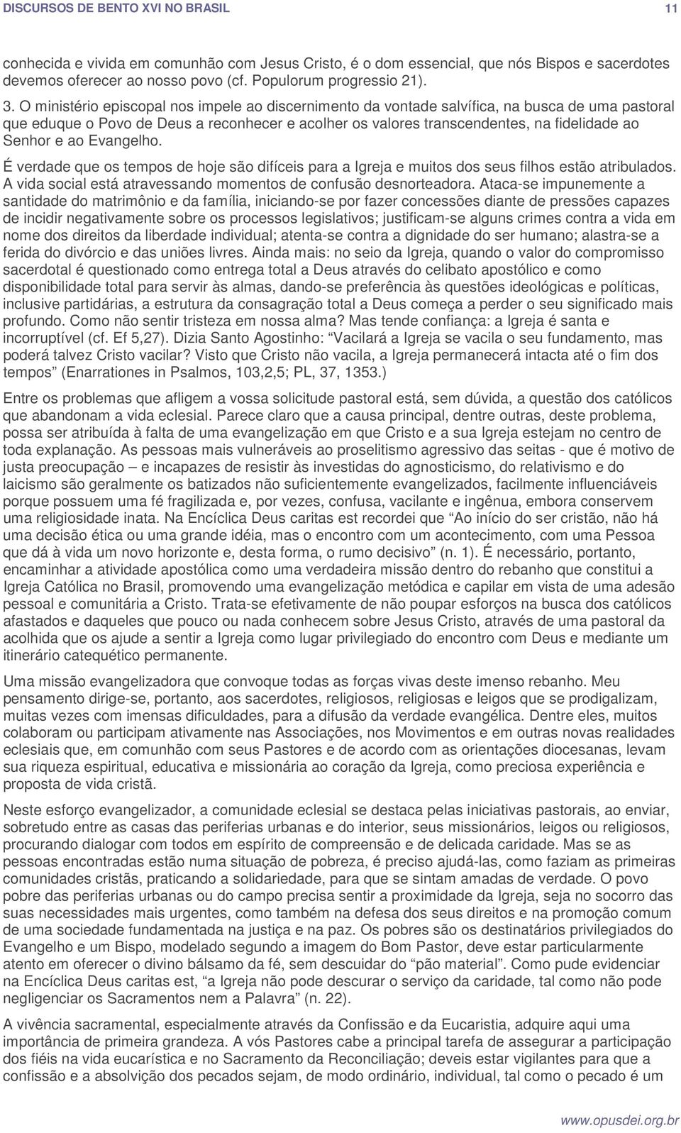 ao Evangelho. É verdade que os tempos de hoje são difíceis para a Igreja e muitos dos seus filhos estão atribulados. A vida social está atravessando momentos de confusão desnorteadora.