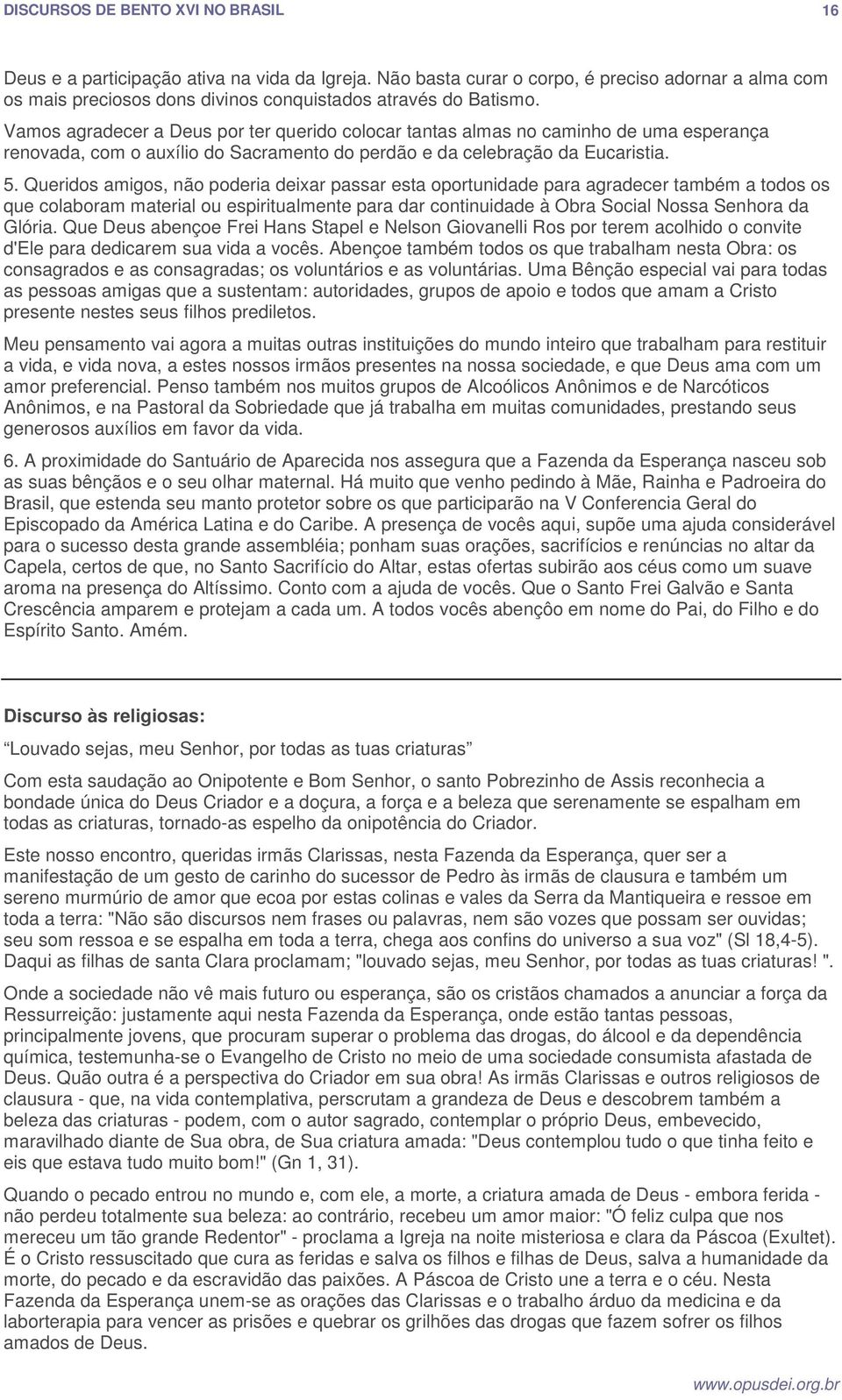 Queridos amigos, não poderia deixar passar esta oportunidade para agradecer também a todos os que colaboram material ou espiritualmente para dar continuidade à Obra Social Nossa Senhora da Glória.